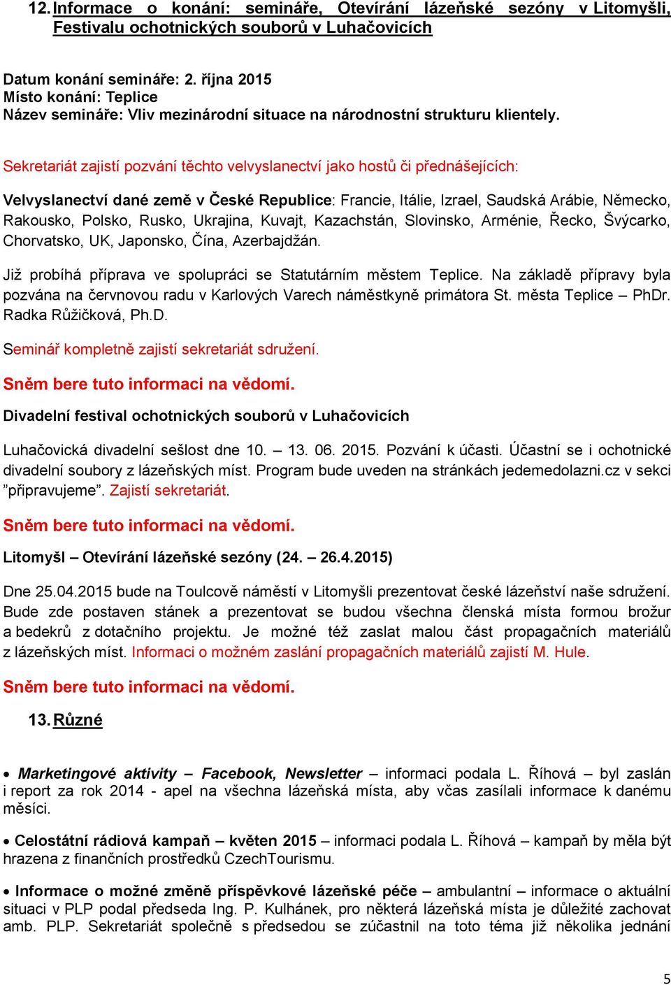 Sekretariát zajistí pozvání těchto velvyslanectví jako hostů či přednášejících: Velvyslanectví dané země v České Republice: Francie, Itálie, Izrael, Saudská Arábie, Německo, Rakousko, Polsko, Rusko,