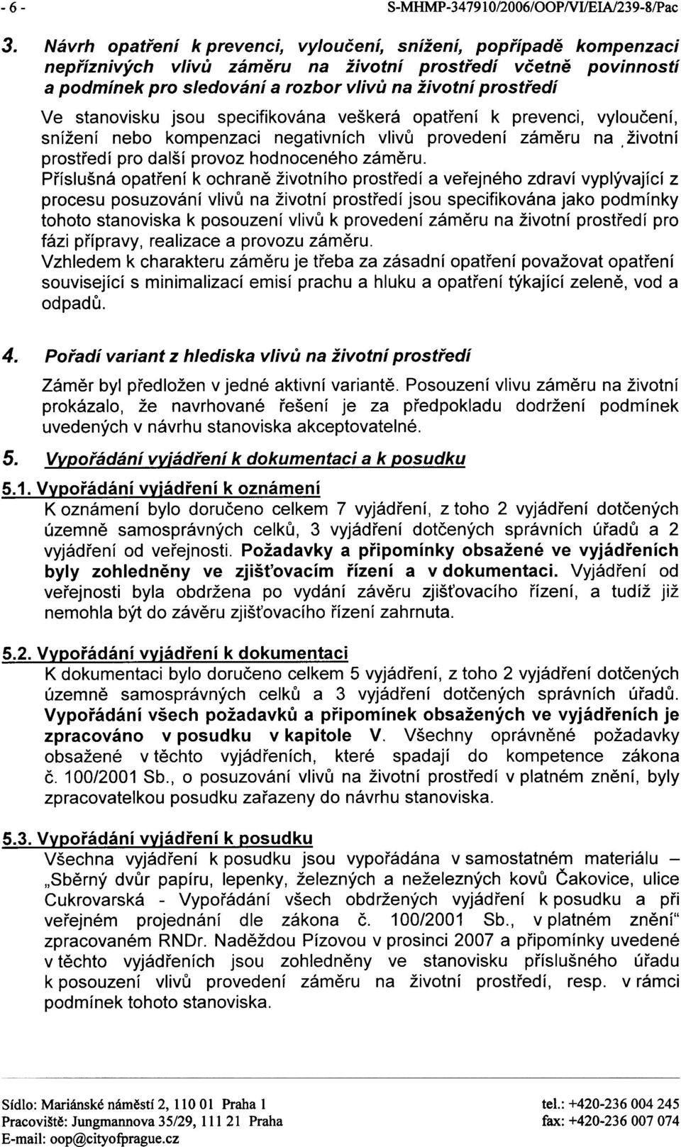 stanovisku jsou specifikována veškerá opatøení k prevenci, vylouèení, snížení nebo kompenzaci negativních vlivù provedení zámìru na. životní prostøedí pro další provoz hodnoceného zámìru.