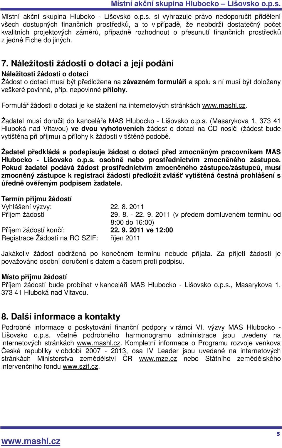 Náležitosti žádosti o dotaci a její podání Náležitosti žádosti o dotaci Žádost o dotaci musí být předložena na závazném formuláři a spolu s ní musí být doloženy veškeré povinné, příp.