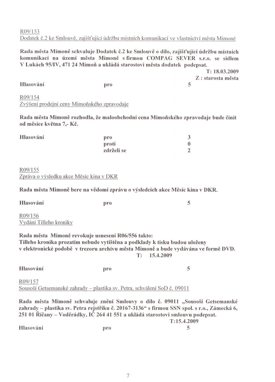 03.2009 Z : starosta mesta R09/154 Zvýšení dejní ceny Mimonského zpravodaje Rada mesta Mimone rozhodla, že maloobchodní cena MimoDského zpravodaje bude cinit od mcsíce kvetna 7,- Kc.