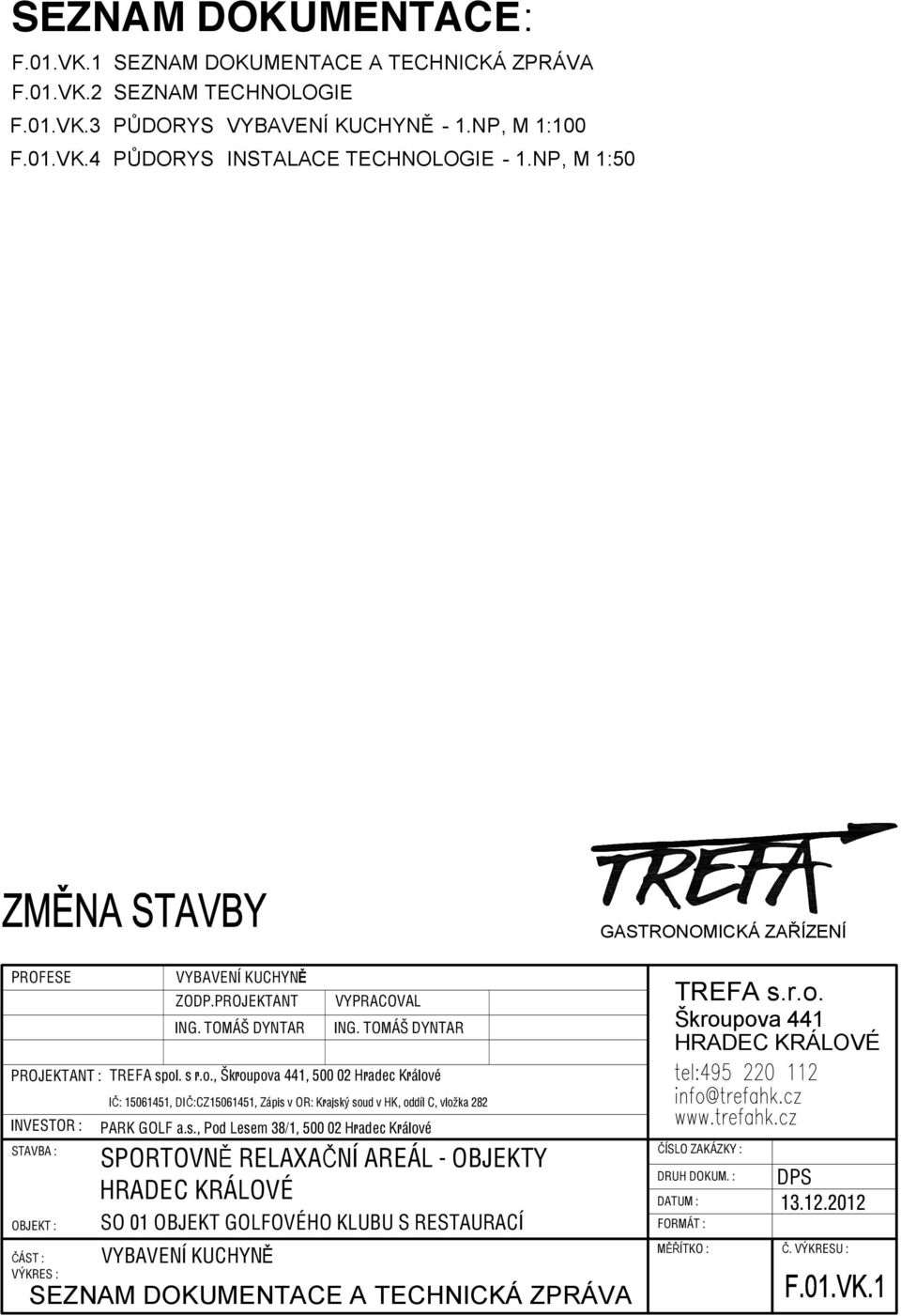 . s r.o., kroupova 441, 500 02 Hradec Králové IČ: 15061451, DIČ:CZ15061451, Zápis v OR: Krajsk soud v HK, oddíl C, vlo ka 282 INVESTOR : PARK GOLF a.s., Pod Lesem 38/1, 500 02 Hradec Králové STAVBA :