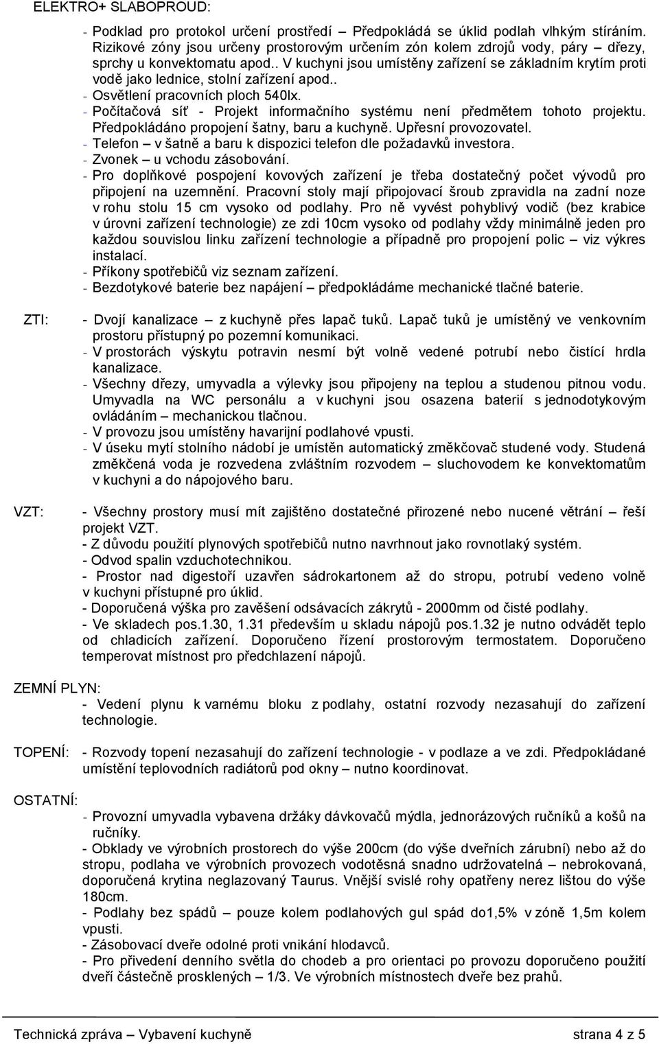 . V kuchyni jsou umístěny zařízení se základním krytím proti vodě jako lednice, stolní zařízení apod.. - Osvětlení pracovních ploch 540lx.