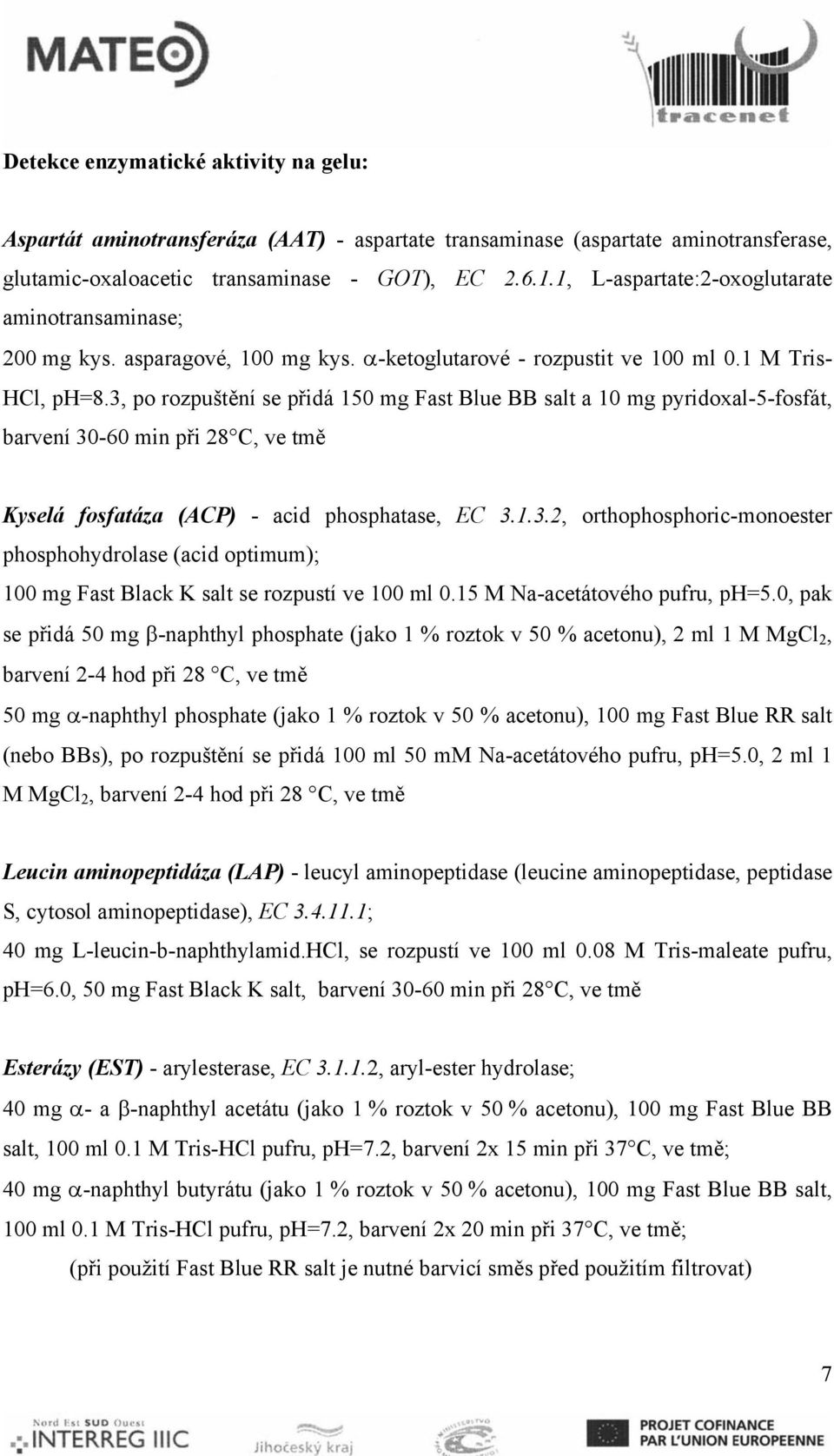3, po rozpuštění se přidá 150 mg Fast Blue BB salt a 10 mg pyridoxal5fosfát, barvení 3060 min při 28 C, ve tmě Kyselá fosfatáza (ACP) acid phosphatase, EC 3.1.3.2, orthophosphoricmonoester phosphohydrolase (acid optimum); 100 mg Fast Black K salt se rozpustí ve 100 ml 0.