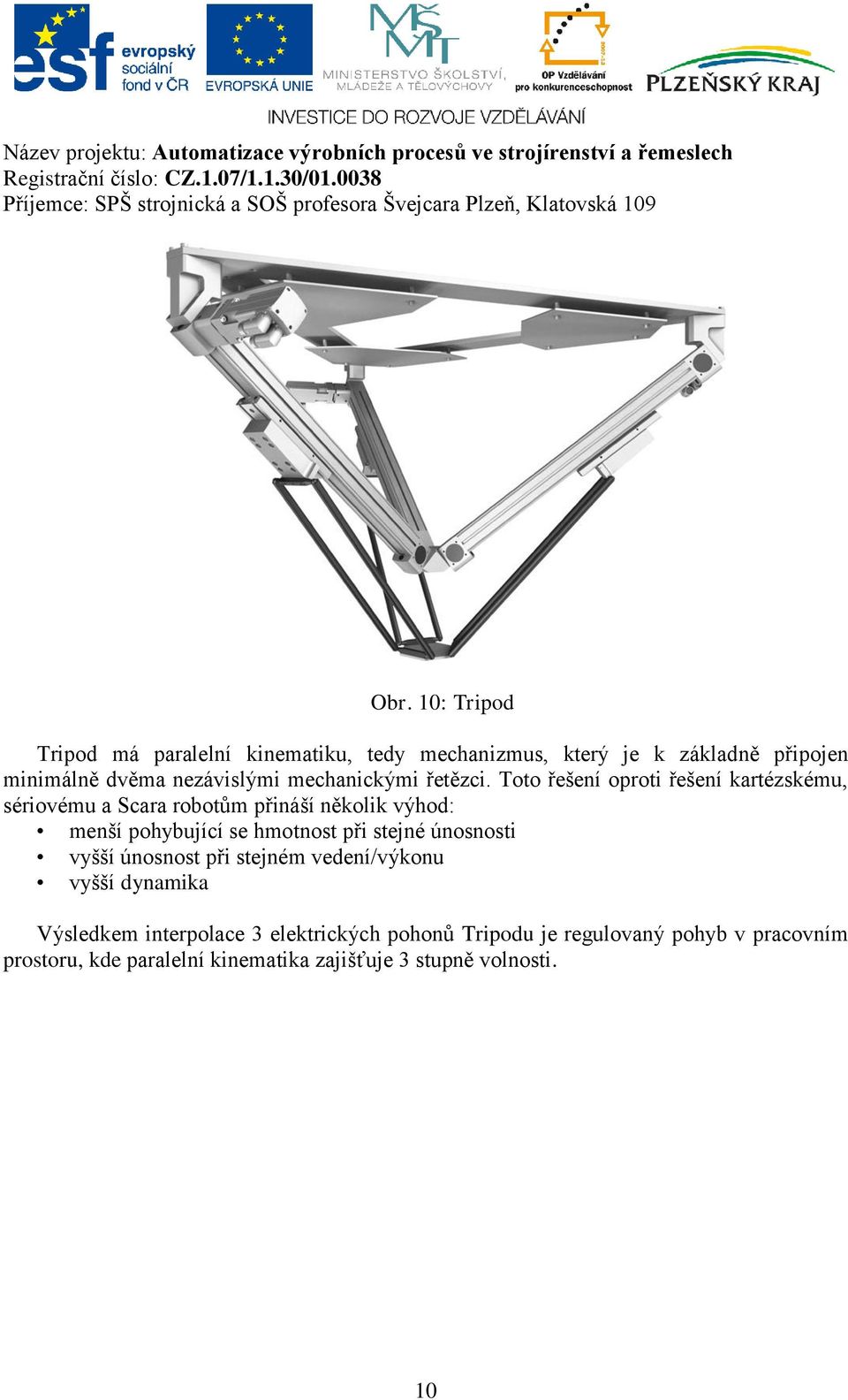 Toto řešení oproti řešení kartézskému, sériovému a Scara robotům přináší několik výhod: menší pohybující se hmotnost při