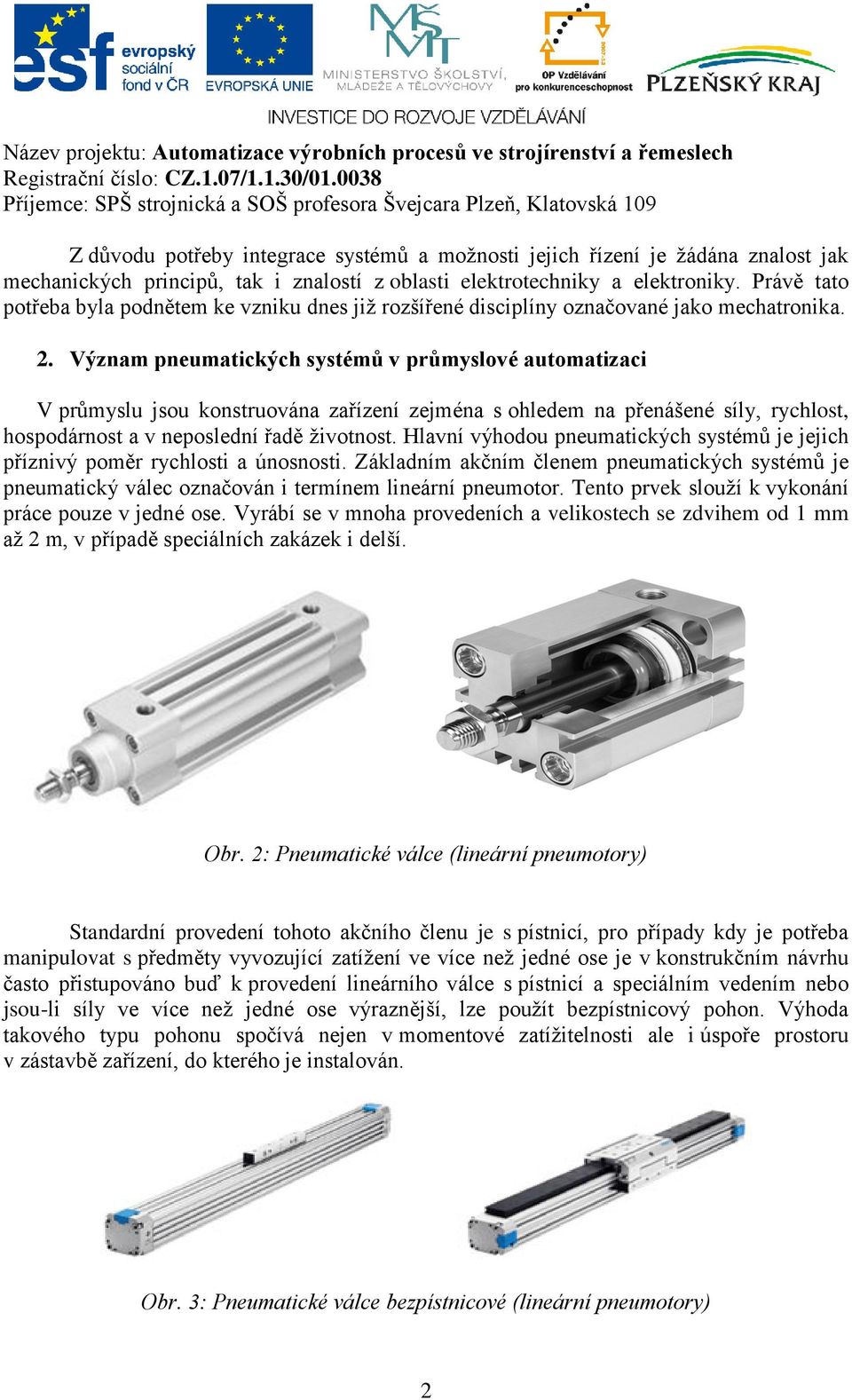 Význam pneumatických systémů v průmyslové automatizaci V průmyslu jsou konstruována zařízení zejména s ohledem na přenášené síly, rychlost, hospodárnost a v neposlední řadě životnost.