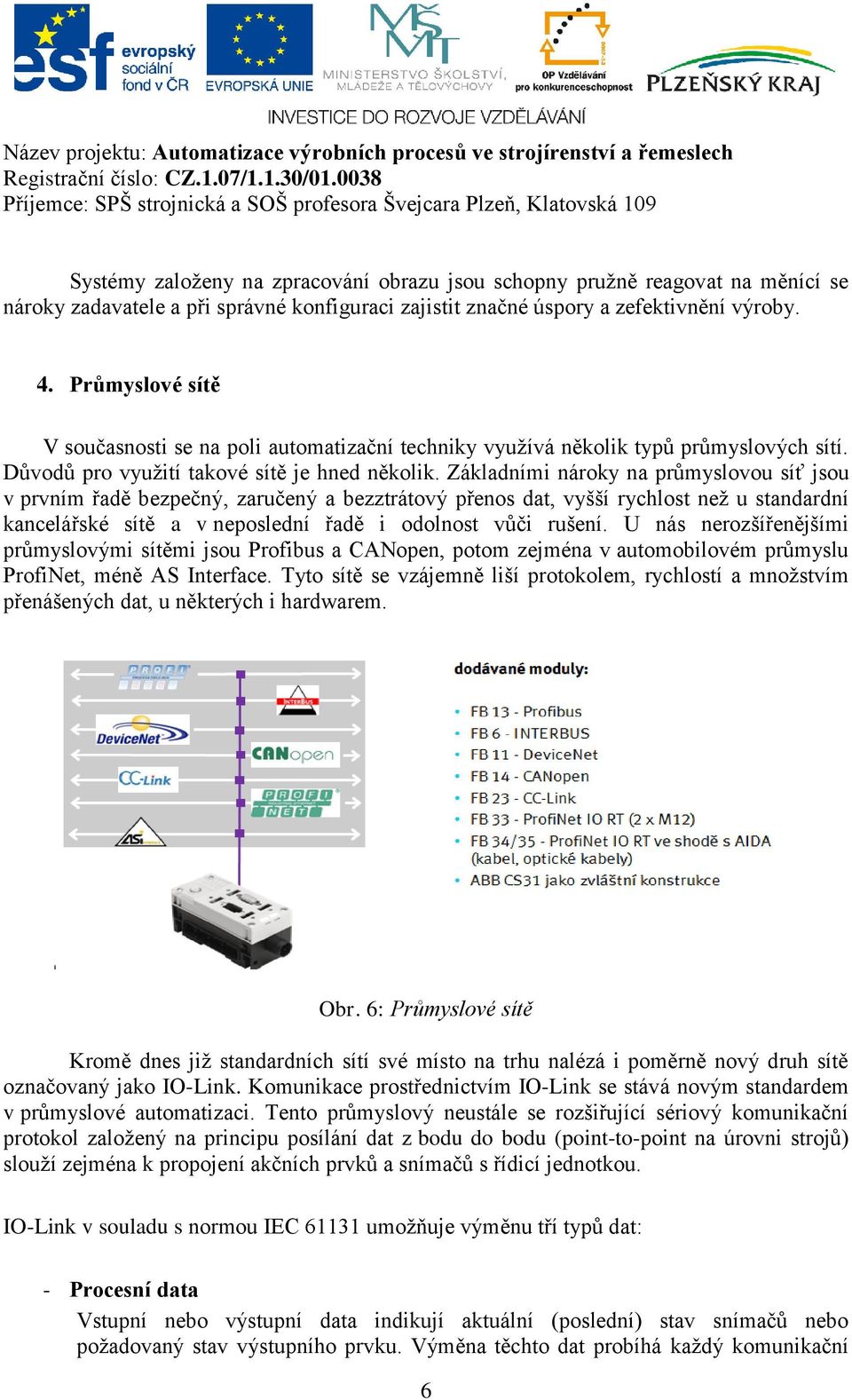 Základními nároky na průmyslovou síť jsou v prvním řadě bezpečný, zaručený a bezztrátový přenos dat, vyšší rychlost než u standardní kancelářské sítě a v neposlední řadě i odolnost vůči rušení.