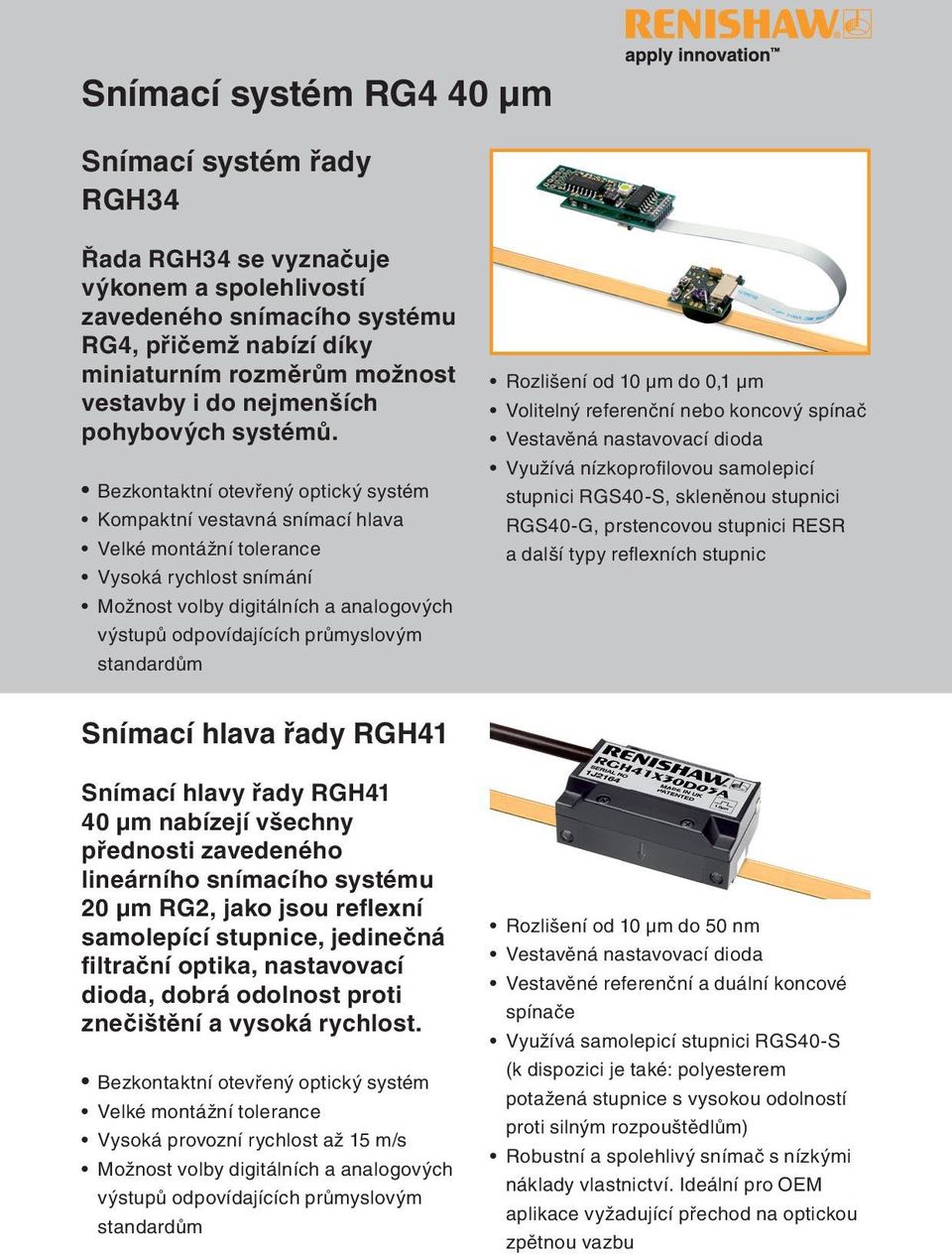 Bezkontaktní otevřený optický systém Kompaktní vestavná snímací hlava Velké montážní tolerance Vysoká rychlost snímání Možnost volby digitálních a analogových výstupů odpovídajících průmyslovým
