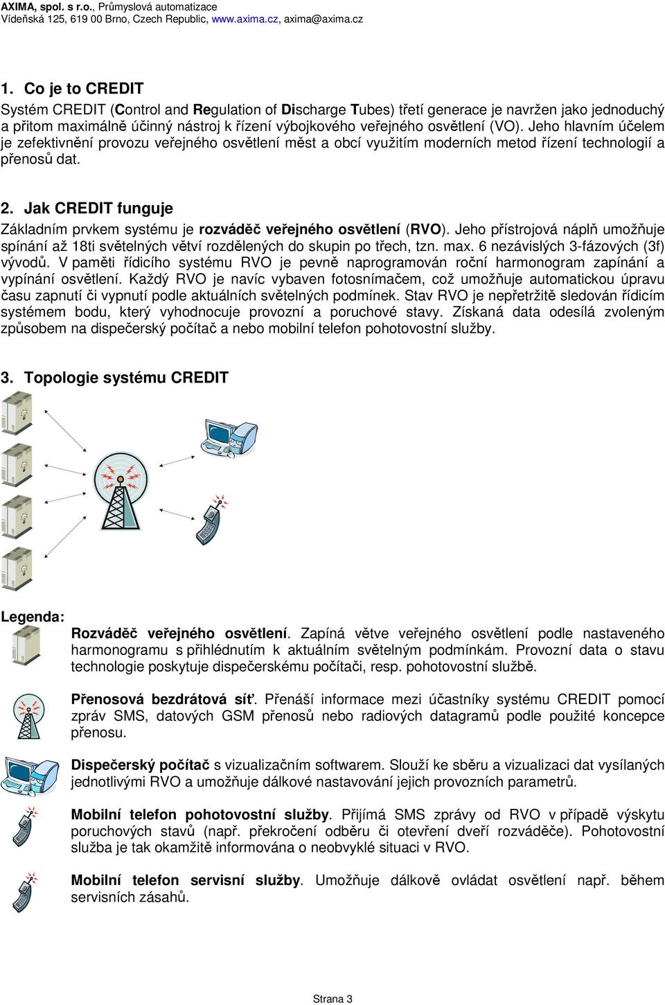Jak CREDIT funguje Základním prvkem systému je rozváděč veřejného osvětlení (RVO). Jeho přístrojová náplň umožňuje spínání až 18ti světelných větví rozdělených do skupin po třech, tzn. max.