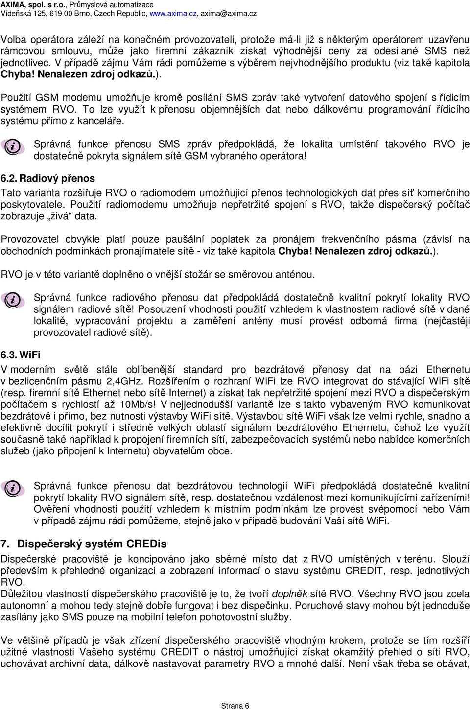Použití GSM modemu umožňuje kromě posílání SMS zpráv také vytvoření datového spojení s řídicím systémem RVO.