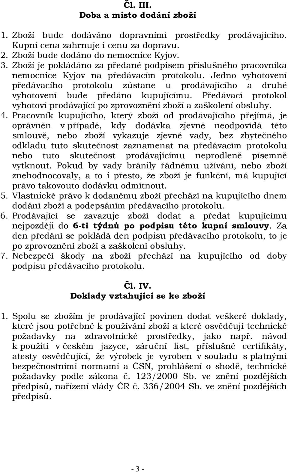 Jedno vyhotovení předávacího protokolu zůstane u prodávajícího a druhé vyhotovení bude předáno kupujícímu. Předávací protokol vyhotoví prodávající po zprovoznění zboží a zaškolení obsluhy. 4.