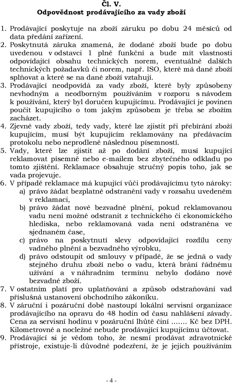 Poskytnutá záruka znamená, že dodané zboží bude po dobu uvedenou v odstavci 1 plně funkční a bude mít vlastnosti odpovídající obsahu technických norem, eventuálně dalších technických požadavků či