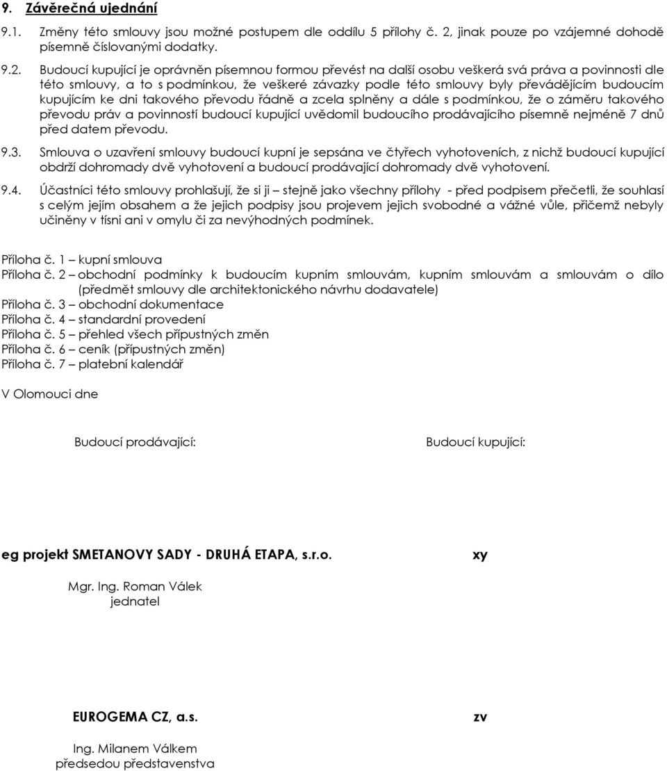 Budoucí kupující je oprávněn písemnou formou převést na další osobu veškerá svá práva a povinnosti dle této smlouvy, a to s podmínkou, že veškeré závazky podle této smlouvy byly převádějícím budoucím