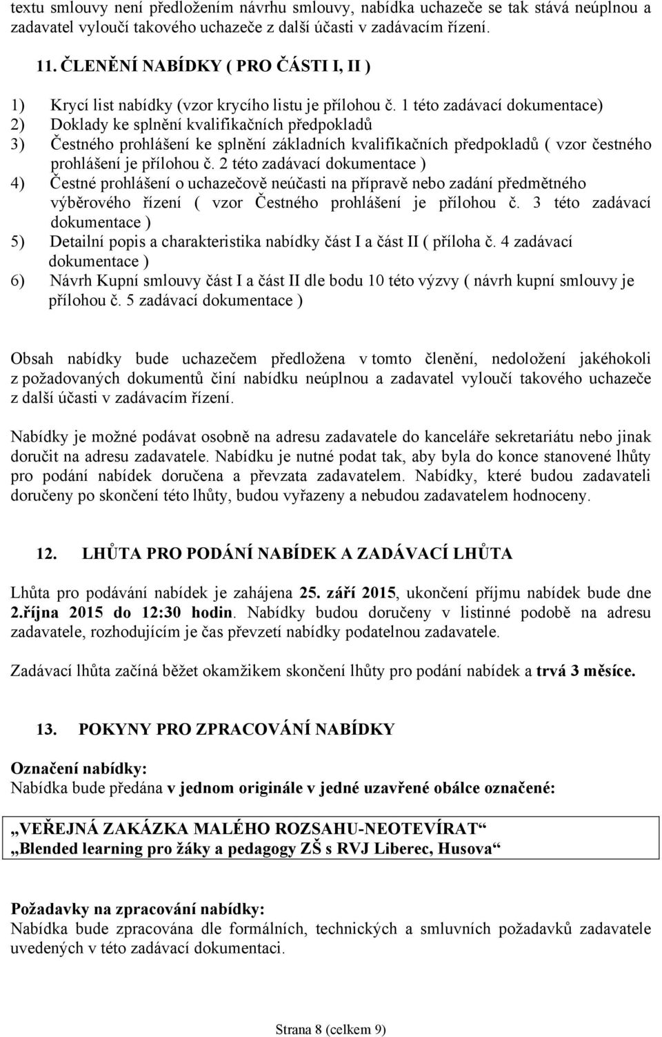 1 této zadávací dokumentace) 2) Doklady ke splnění kvalifikačních předpokladů 3) Čestného prohlášení ke splnění základních kvalifikačních předpokladů ( vzor čestného prohlášení je přílohou č.