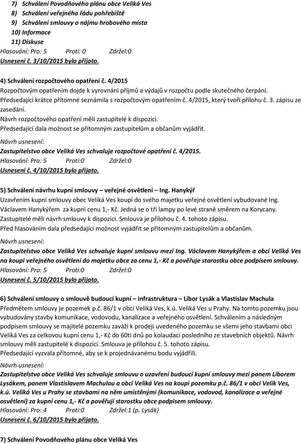 zápisu ze zasedání. Návrh rozpočtového opatření měli zastupitelé k dispozici. Předsedající dala možnost se přítomným zastupitelům a občanům vyjádřit.