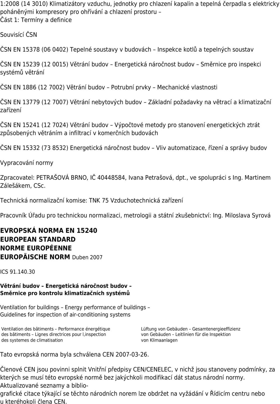 1886 (12 7002) Větrání budov Potrubní prvky Mechanické vlastnosti ČSN EN 13779 (12 7007) Větrání nebytových budov Základní požadavky na větrací a klimatizační zařízení ČSN EN 15241 (12 7024) Větrání