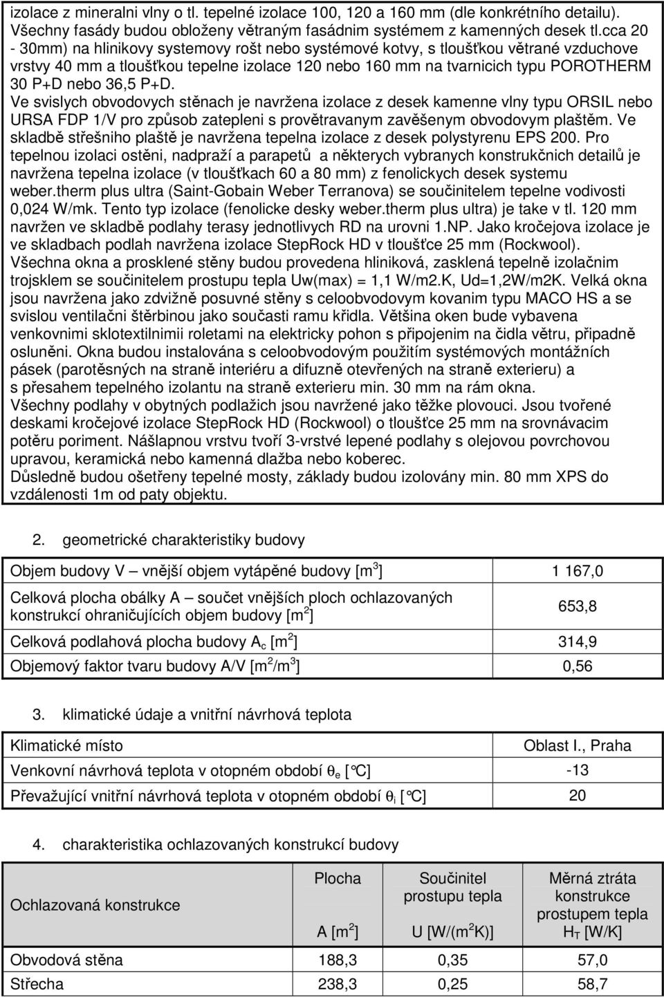 Ve svislych obvodovych stěnach je navržena izolace z desek kamenne vlny typu ORSIL nebo URSA FDP 1/V pro způsob zatepleni s provětravanym zavěšenym obvodovym plaštěm.