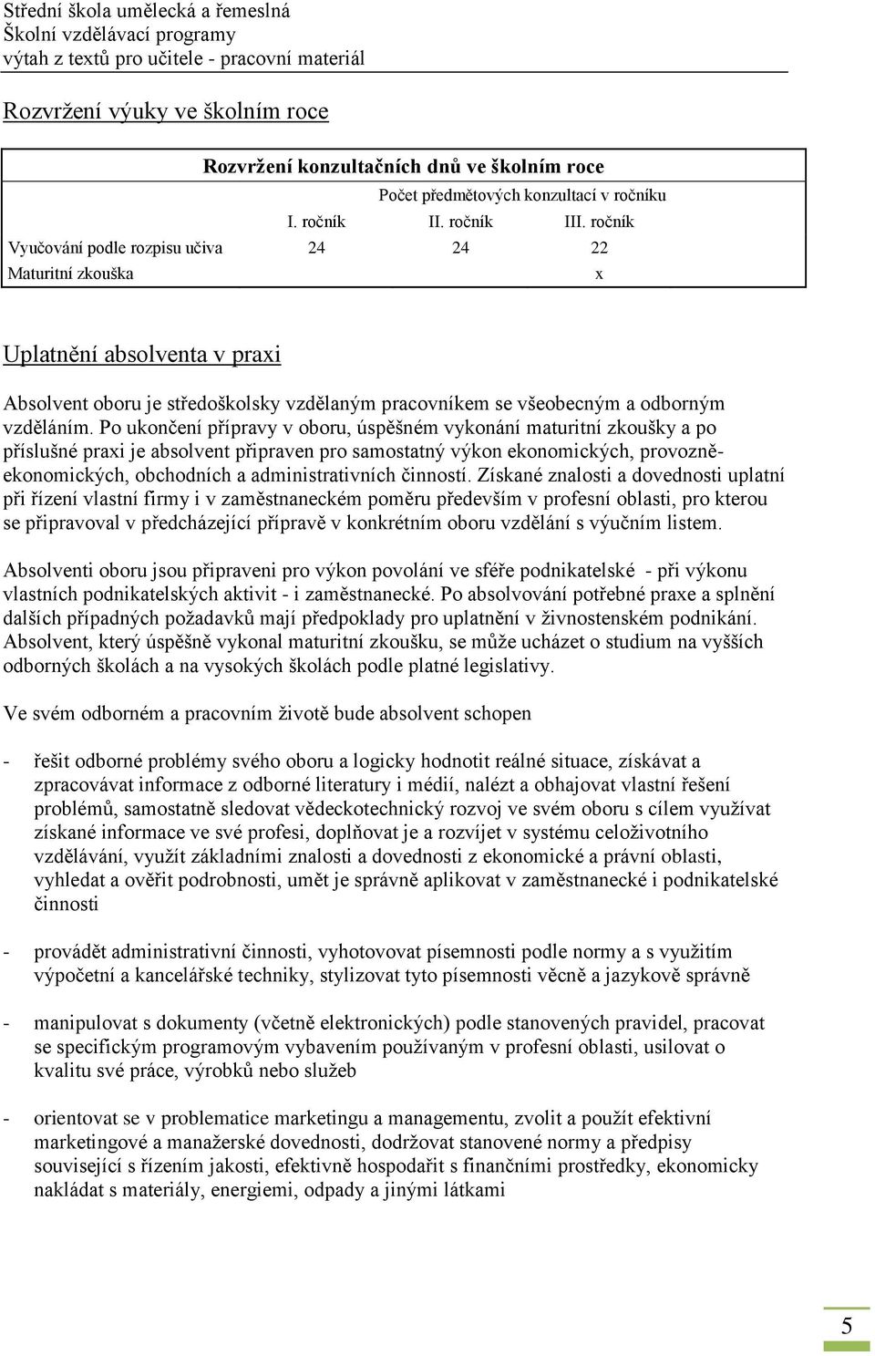 Po ukončení přípravy v oboru, úspěšném vykonání maturitní zkoušky a po příslušné praxi je absolvent připraven pro samostatný výkon ekonomických, provozněekonomických, obchodních a administrativních