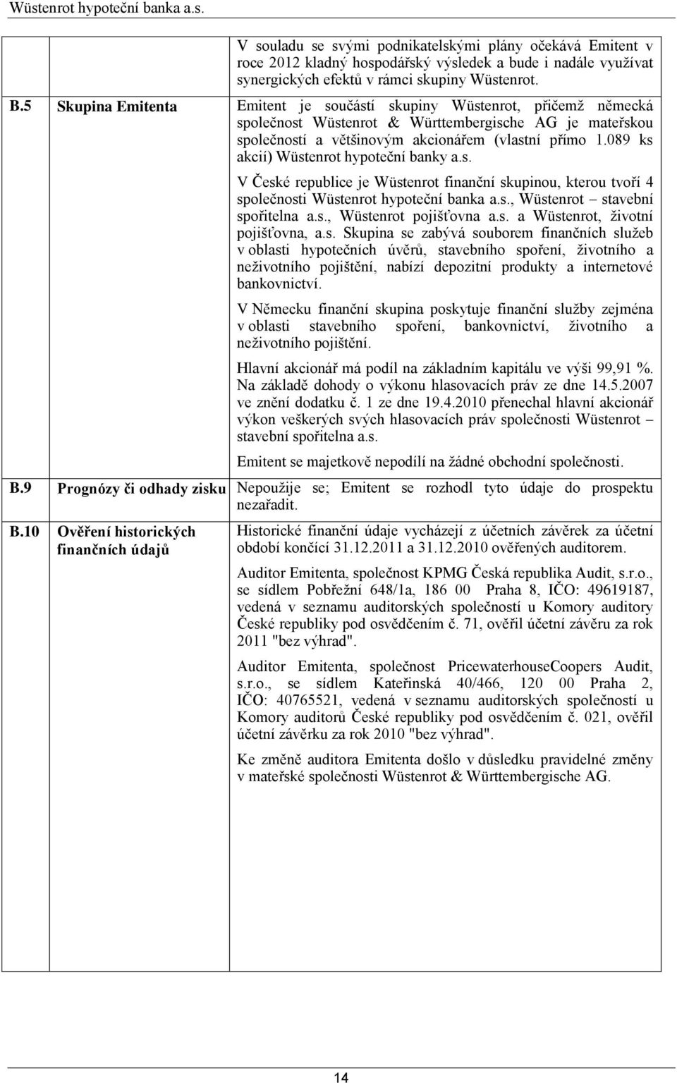 089 ks akcií) Wüstenrot hypoteční banky a.s. V České republice je Wüstenrot finanční skupinou, kterou tvoří 4 společnosti Wüstenrot hypoteční banka a.s., Wüstenrot stavební spořitelna a.s., Wüstenrot pojišťovna a.