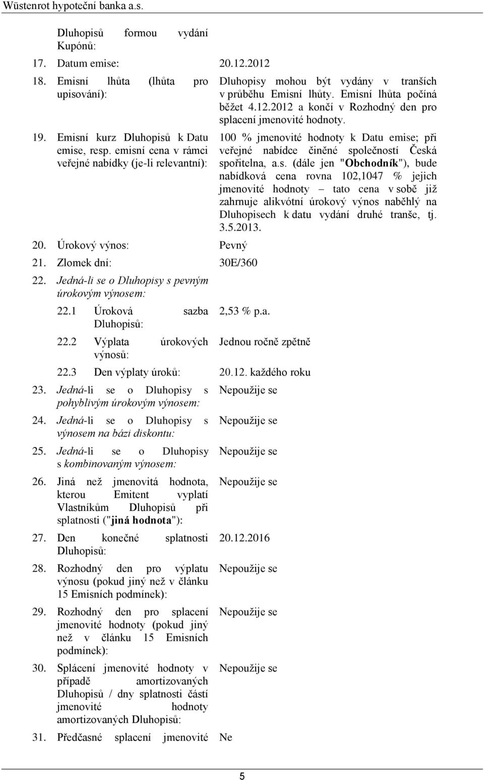 2 Výplata úrokových výnosů: Dluhopisy mohou být vydány v tranších v průběhu Emisní lhůty. Emisní lhůta počíná běžet 4.12.2012 a končí v Rozhodný den pro splacení jmenovité hodnoty.