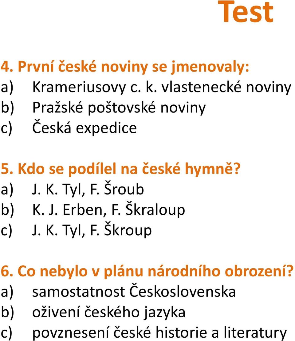 Kdo se podílel na české hymně? a) J. K. Tyl, F. Šroub b) K. J. Erben, F. Škraloup c) J. K. Tyl, F. Škroup 6.