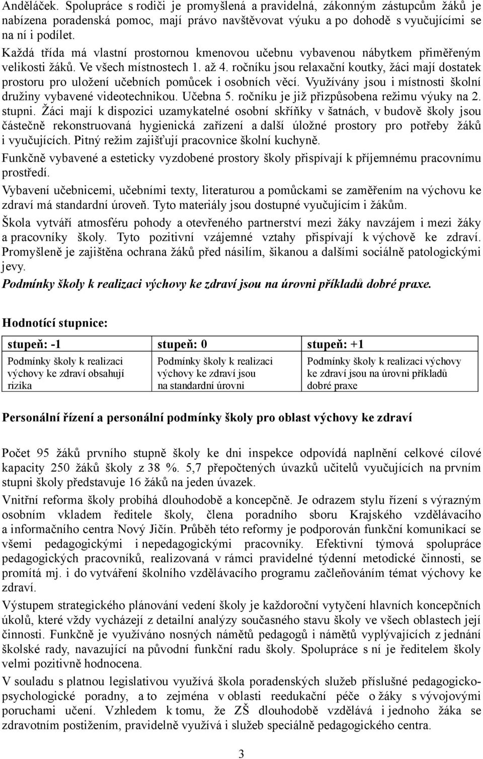 ročníku jsou relaxační koutky, žáci mají dostatek prostoru pro uložení učebních pomůcek i osobních věcí. Využívány jsou i místnosti školní družiny vybavené videotechnikou. Učebna 5.