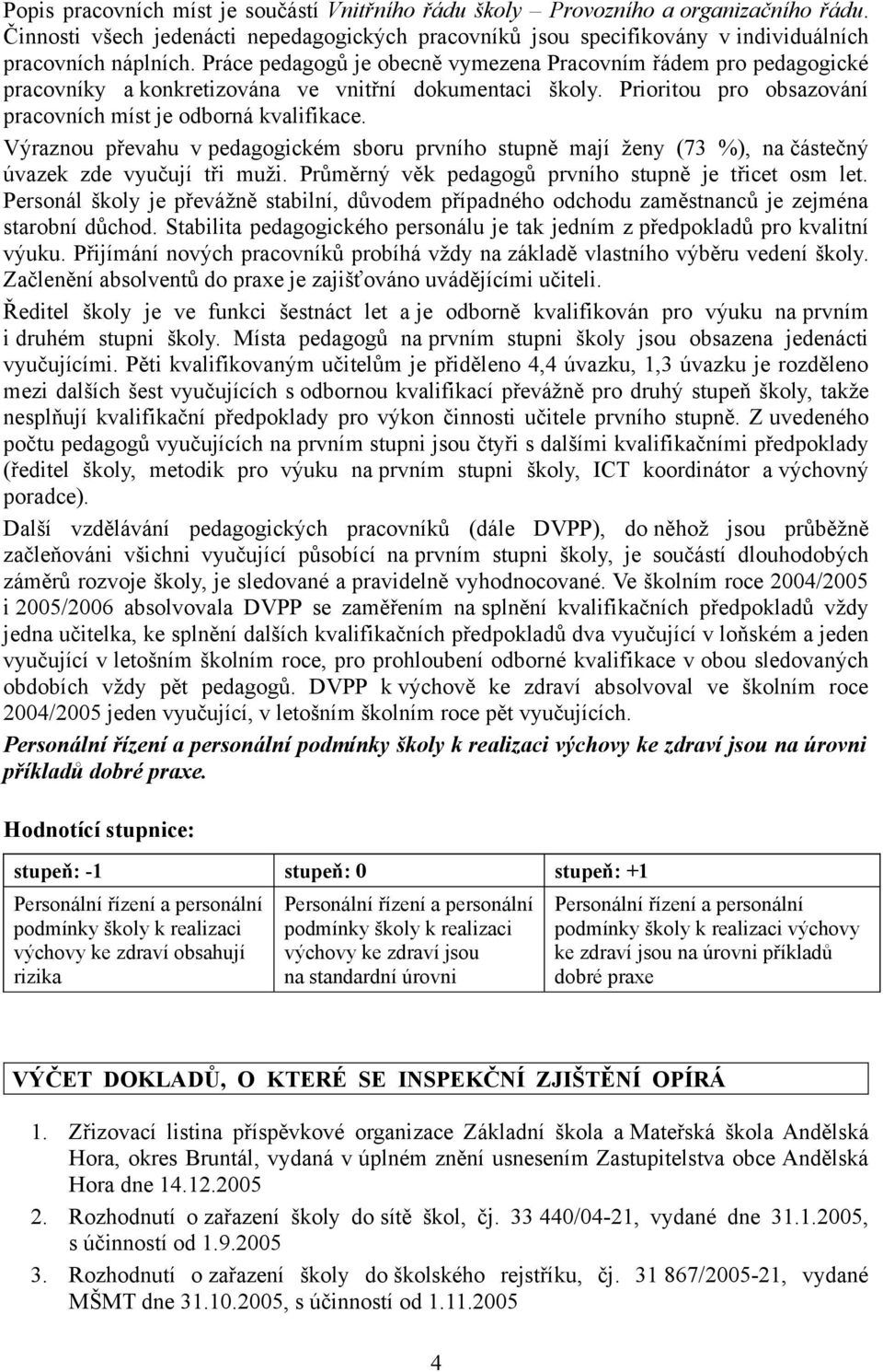 Výraznou převahu v pedagogickém sboru prvního stupně mají ženy (73 %), na částečný úvazek zde vyučují tři muži. Průměrný věk pedagogů prvního stupně je třicet osm let.