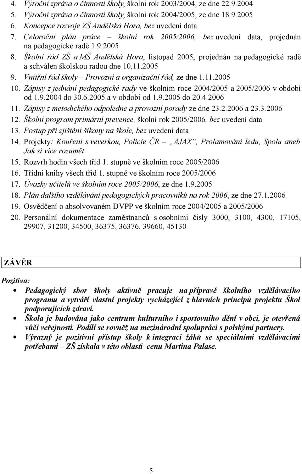 Školní řád ZŠ a MŠ Andělská Hora, listopad 2005, projednán na pedagogické radě a schválen školskou radou dne 10.11.2005 9. Vnitřní řád školy Provozní a organizační řád, ze dne 1.11.2005 10.