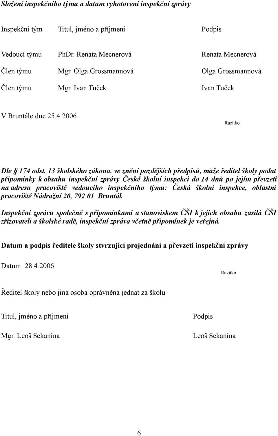 13 školského zákona, ve znění pozdějších předpisů, může ředitel školy podat připomínky k obsahu inspekční zprávy České školní inspekci do 14 dnů po jejím převzetí na adresu pracoviště vedoucího