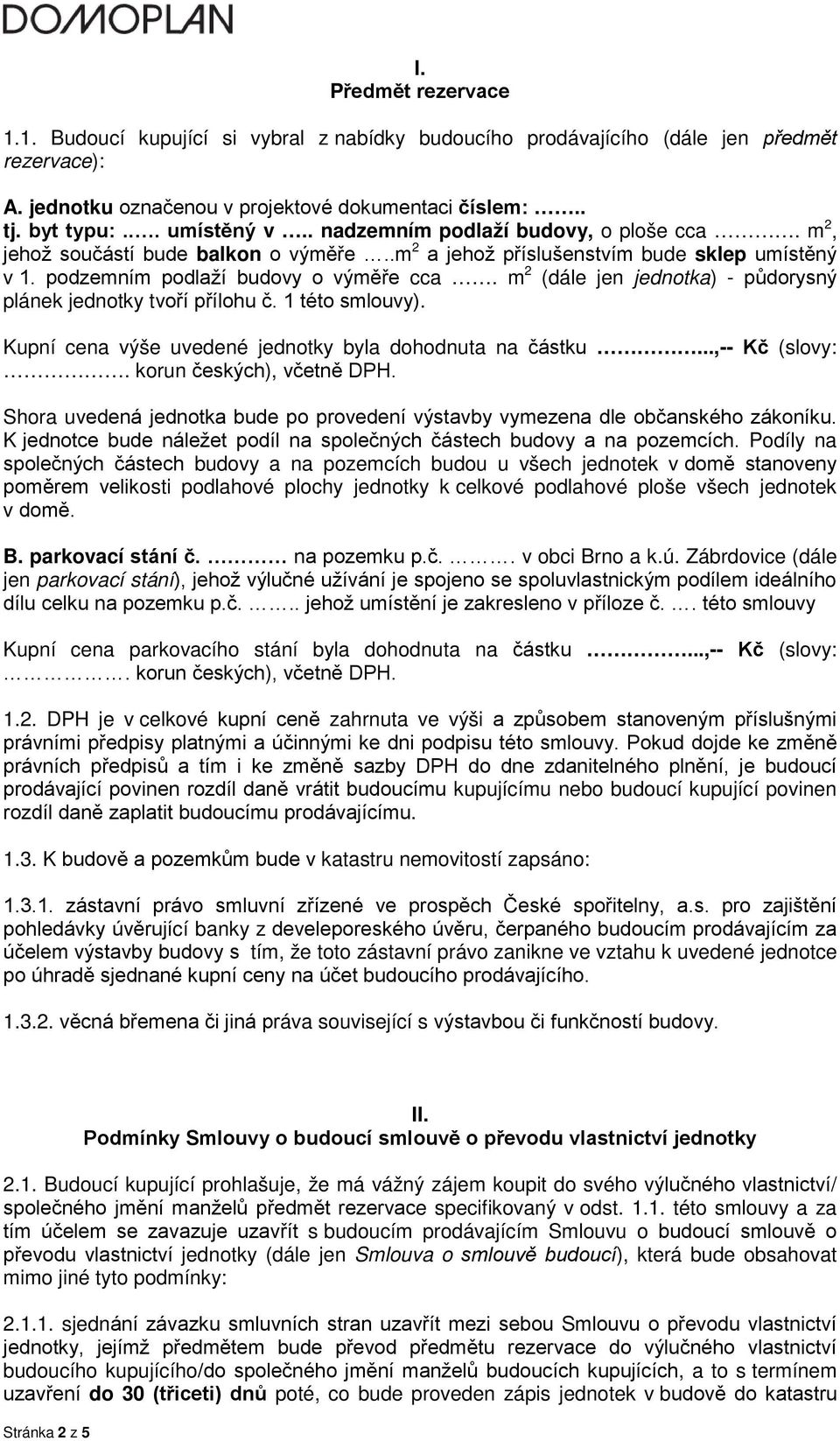 m 2 (dále jen jednotka) - půdorysný plánek jednotky tvoří přílohu č. 1 této smlouvy). Kupní cena výše uvedené jednotky byla dohodnuta na částku...,-- Kč (slovy:. korun českých), včetně DPH.