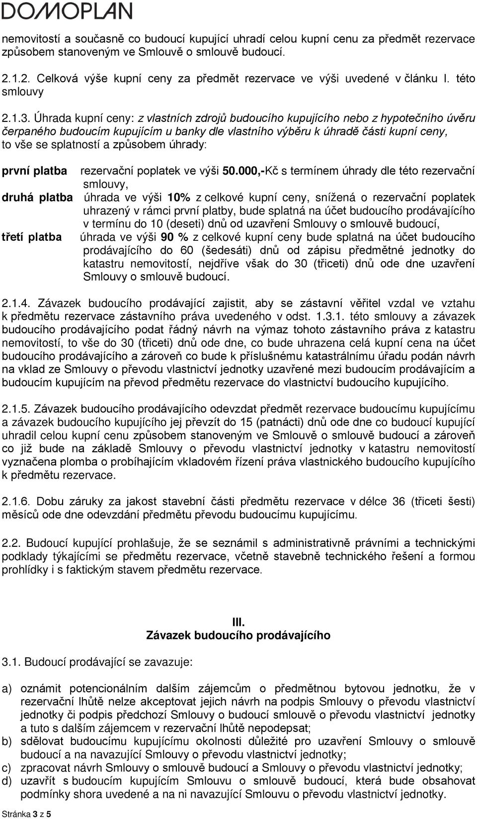 Úhrada kupní ceny: z vlastních zdrojů budoucího kupujícího nebo z hypotečního úvěru čerpaného budoucím kupujícím u banky dle vlastního výběru k úhradě části kupní ceny, to vše se splatností a