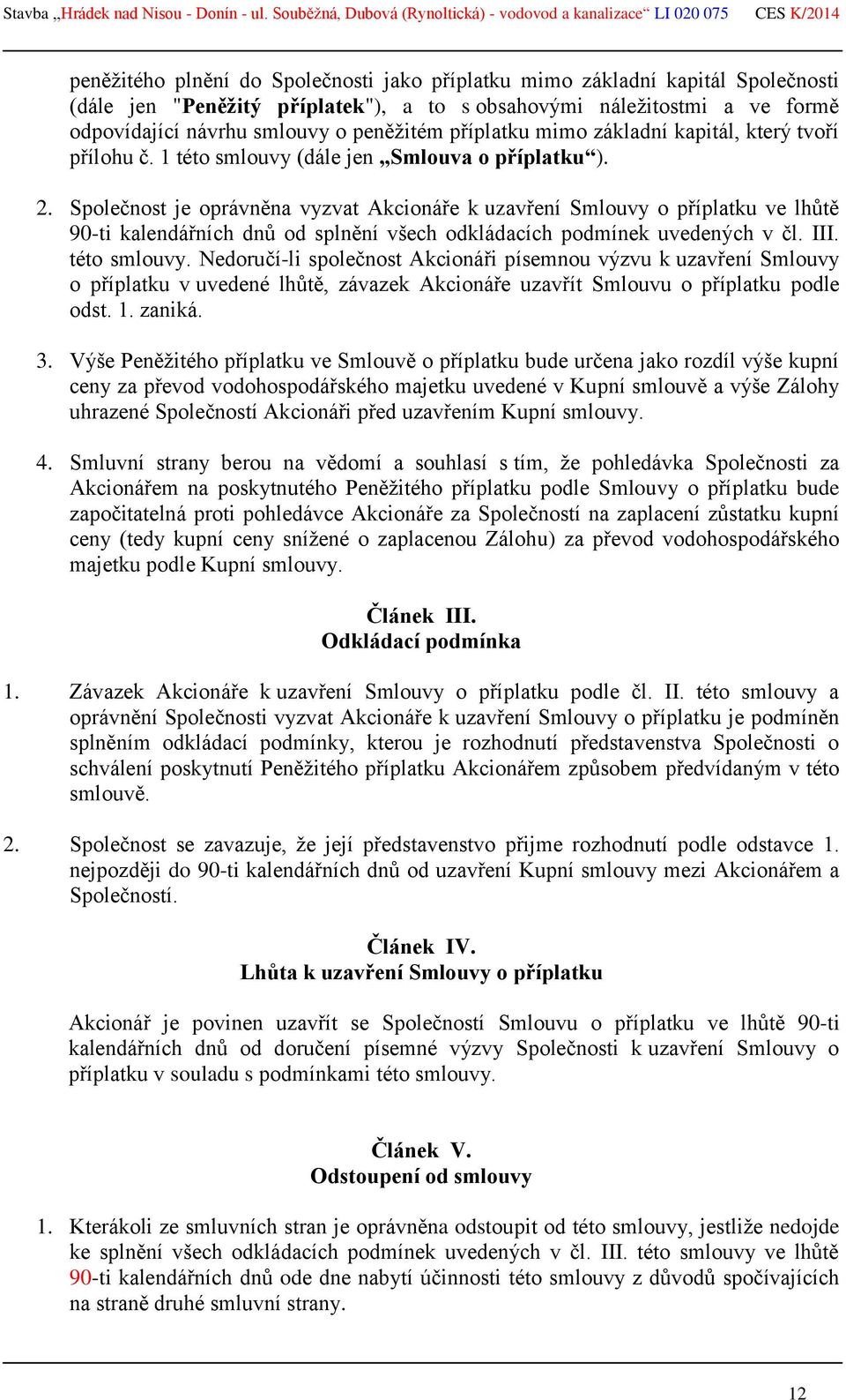 Společnost je oprávněna vyzvat Akcionáře k uzavření Smlouvy o příplatku ve lhůtě 90-ti kalendářních dnů od splnění všech odkládacích podmínek uvedených v čl. III. této smlouvy.