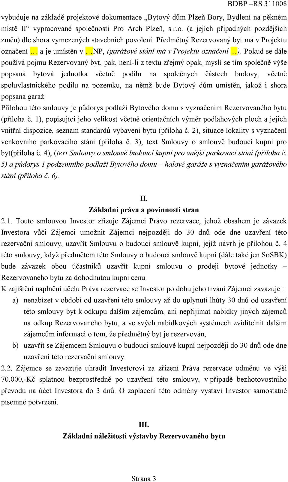 Pokud se dále používá pojmu Rezervovaný byt, pak, není-li z textu zřejmý opak, myslí se tím společně výše popsaná bytová jednotka včetně podílu na společných částech budovy, včetně spoluvlastnického