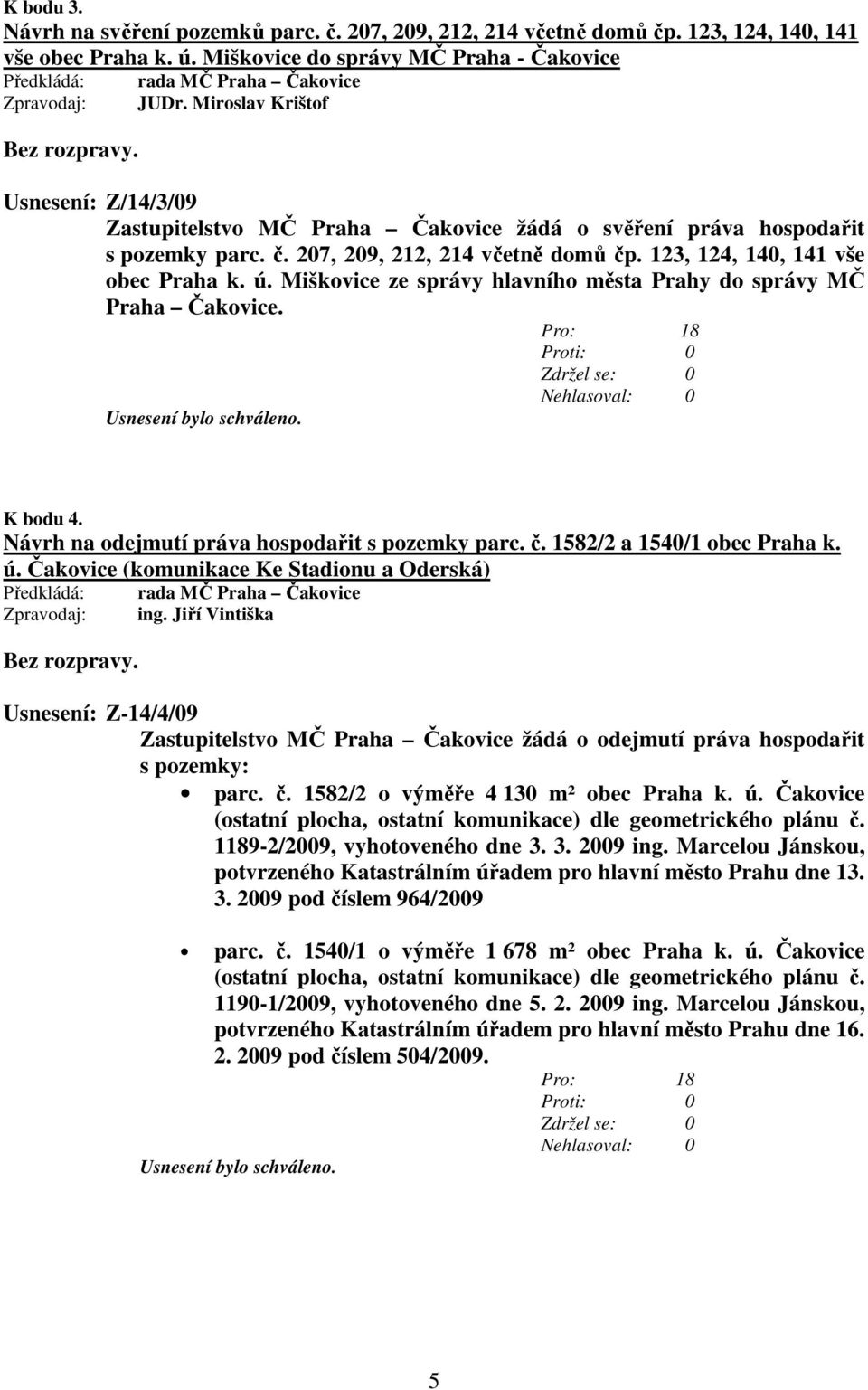 Miškovice ze správy hlavního města Prahy do správy MČ Praha Čakovice. K bodu 4. Návrh na odejmutí práva hospodařit s pozemky parc. č. 1582/2 a 1540/1 obec Praha k. ú.