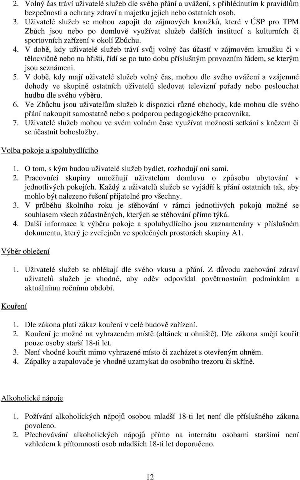 V době, kdy uživatelé služeb tráví svůj volný čas účastí v zájmovém kroužku či v tělocvičně nebo na hřišti, řídí se po tuto dobu příslušným provozním řádem, se kterým jsou seznámeni. 5.