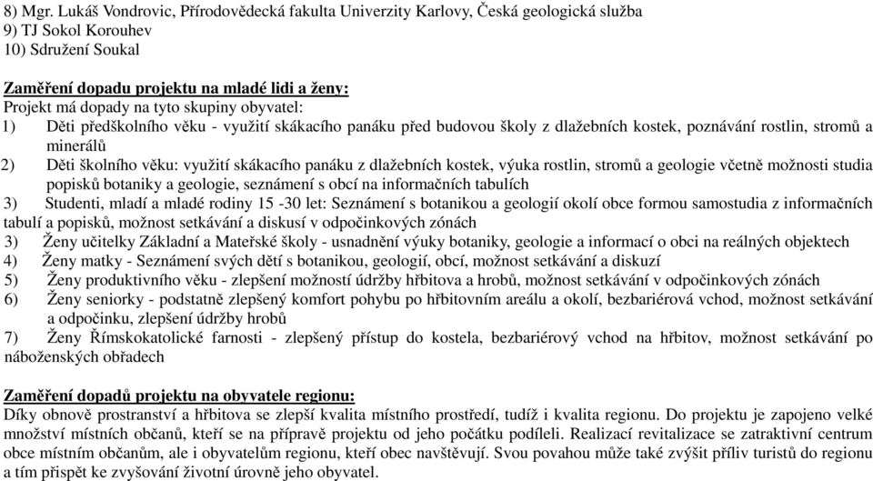 skupiny obyvatel: 1) Děti předškolního věku - využití skákacího panáku před budovou školy z dlažebních kostek, poznávání rostlin, stromů a minerálů 2) Děti školního věku: využití skákacího panáku z