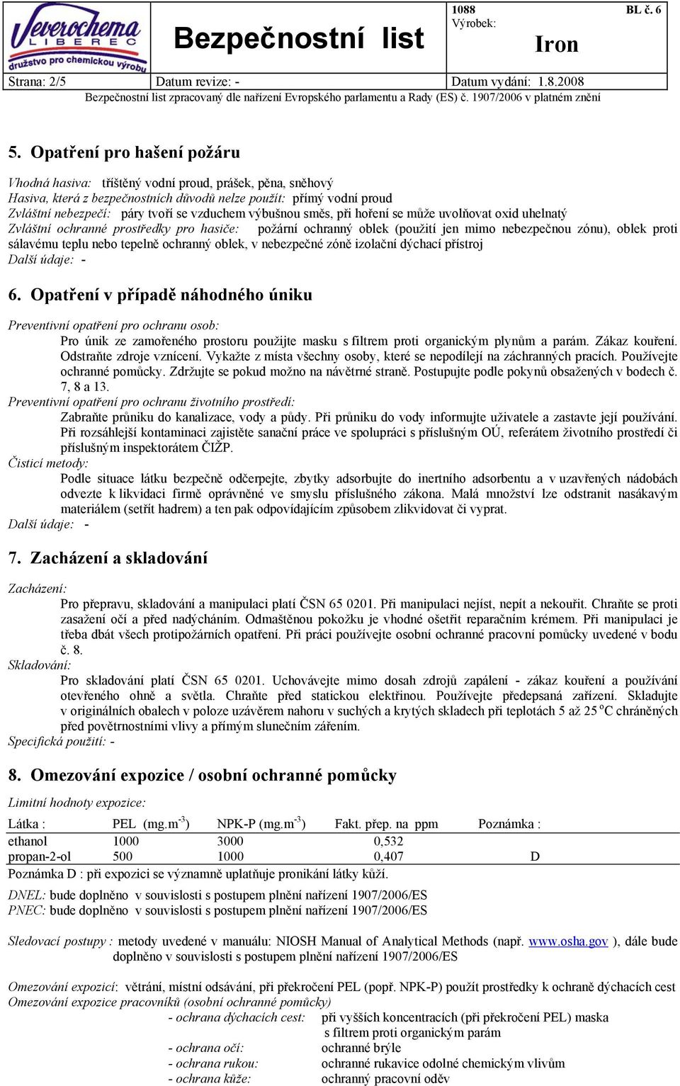 výbušnou směs, při hoření se může uvolňovat oxid uhelnatý Zvláštní ochranné prostředky pro hasiče: požární ochranný oblek (použití jen mimo nebezpečnou zónu), oblek proti sálavému teplu nebo tepelně