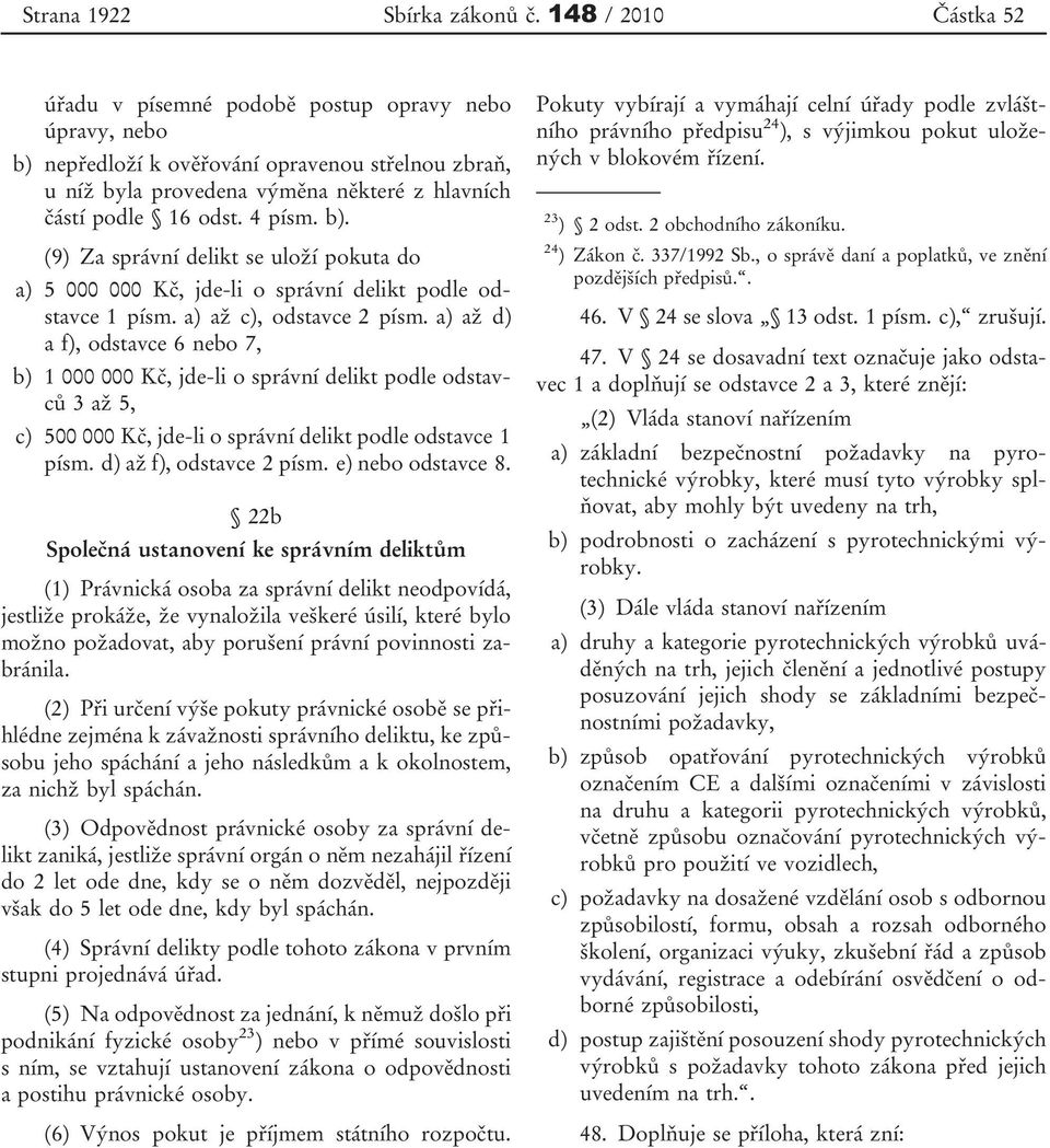 4 písm. b). (9) Za správní delikt se uloží pokuta do a) 5 000 000 Kč, jde-li o správní delikt podle odstavce 1 písm. a) až c), odstavce 2 písm.