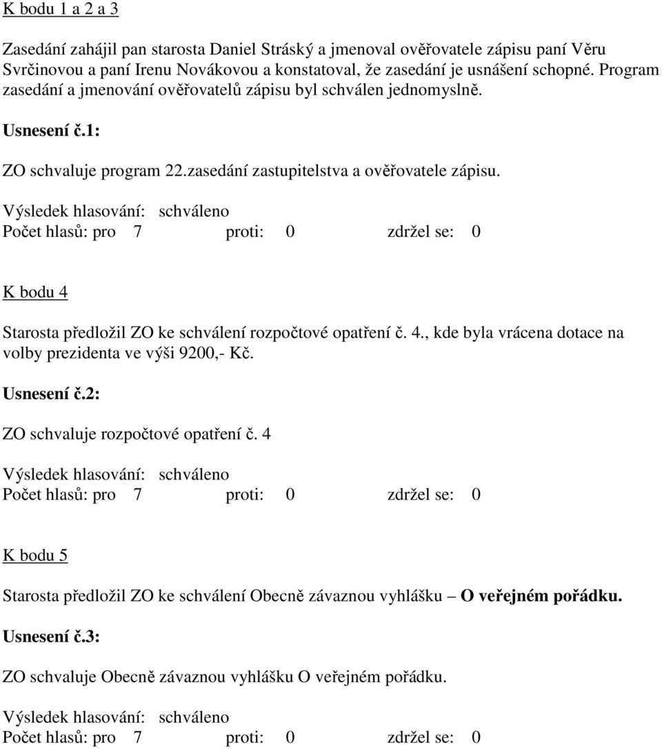 zasedání zastupitelstva a ověřovatele zápisu. K bodu 4 Starosta předložil ZO ke schválení rozpočtové opatření č. 4., kde byla vrácena dotace na volby prezidenta ve výši 9200,- Kč.