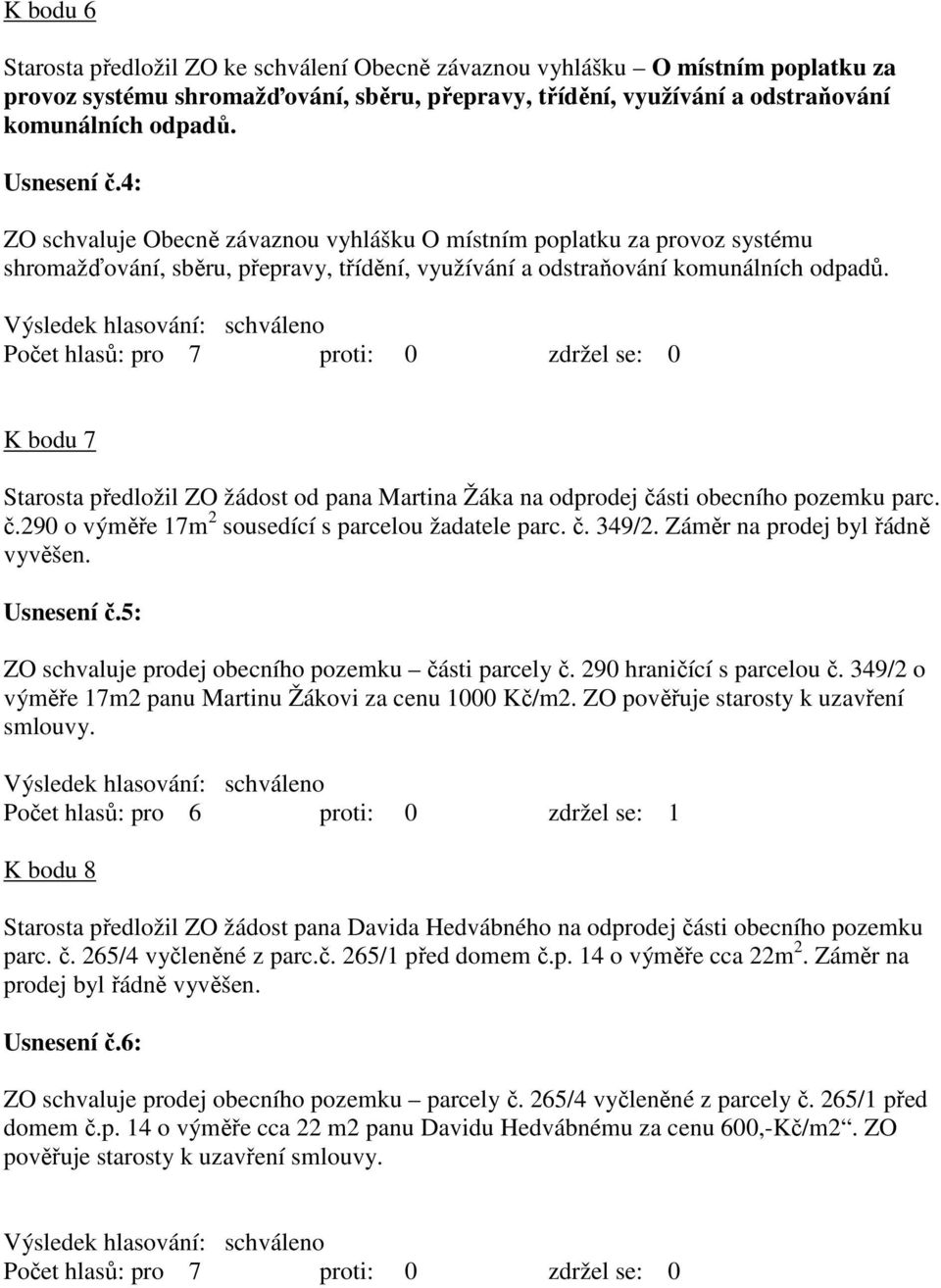 K bodu 7 Starosta předložil ZO žádost od pana Martina Žáka na odprodej části obecního pozemku parc. č.290 o výměře 17m 2 sousedící s parcelou žadatele parc. č. 349/2.