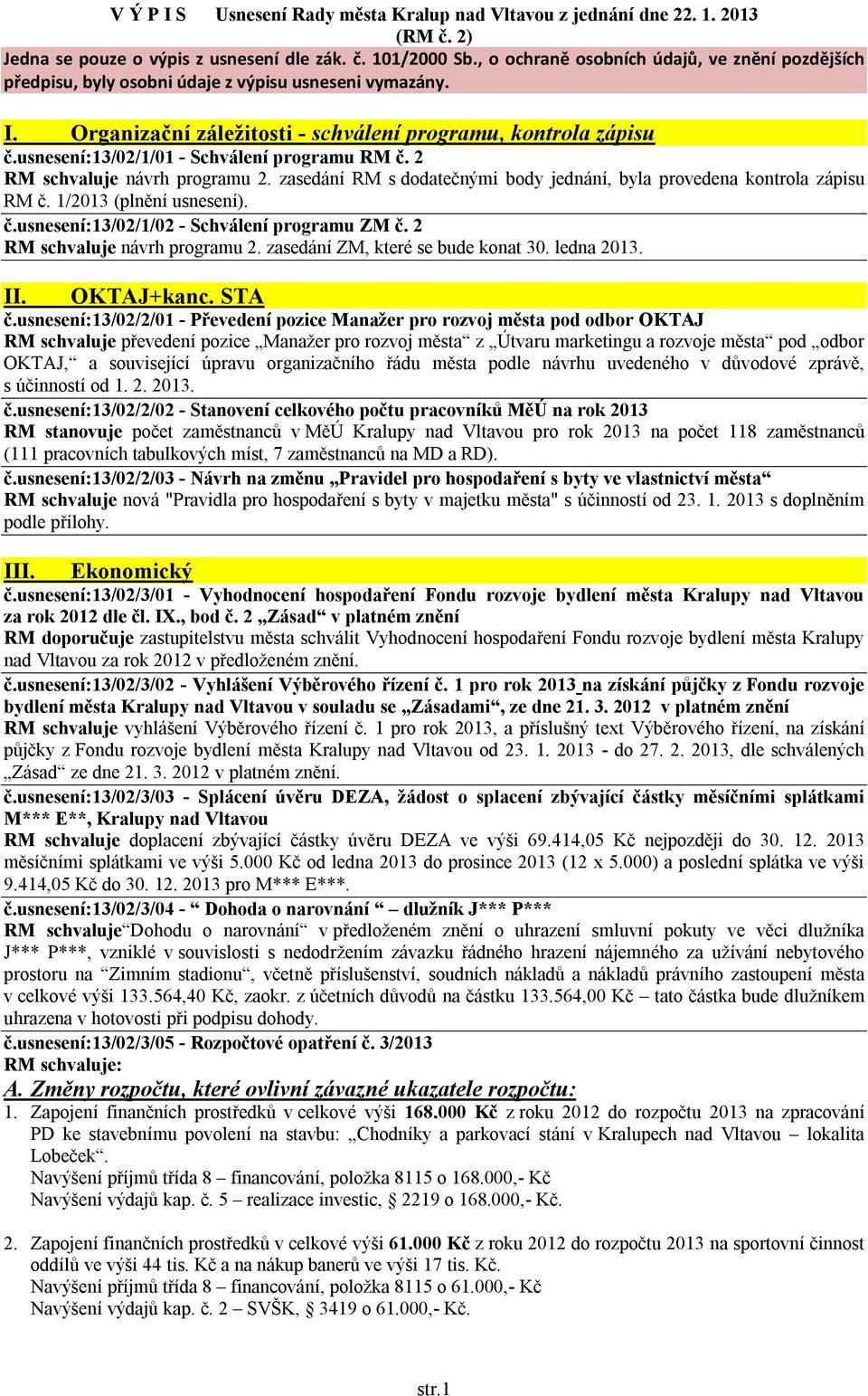 usnesení:13/02/1/01 - Schválení programu RM č. 2 RM schvaluje návrh programu 2. zasedání RM s dodatečnými body jednání, byla provedena kontrola zápisu RM č. 1/2013 (plnění usnesení). č.usnesení:13/02/1/02 - Schválení programu ZM č.