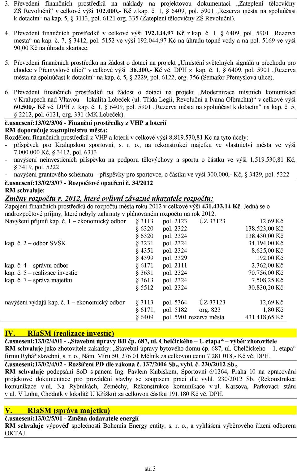 1, 6409, pol. 5901 Rezerva města na kap. č. 7, 3412, pol. 5152 ve výši 192.044,97 Kč na úhradu topné vody a na pol. 5169 ve výši 90,00 Kč na úhradu skartace. 5. Převedení finančních prostředků na žádost o dotaci na projekt Umístění světelných signálů u přechodu pro chodce v Přemyslově ulici v celkové výši 36.