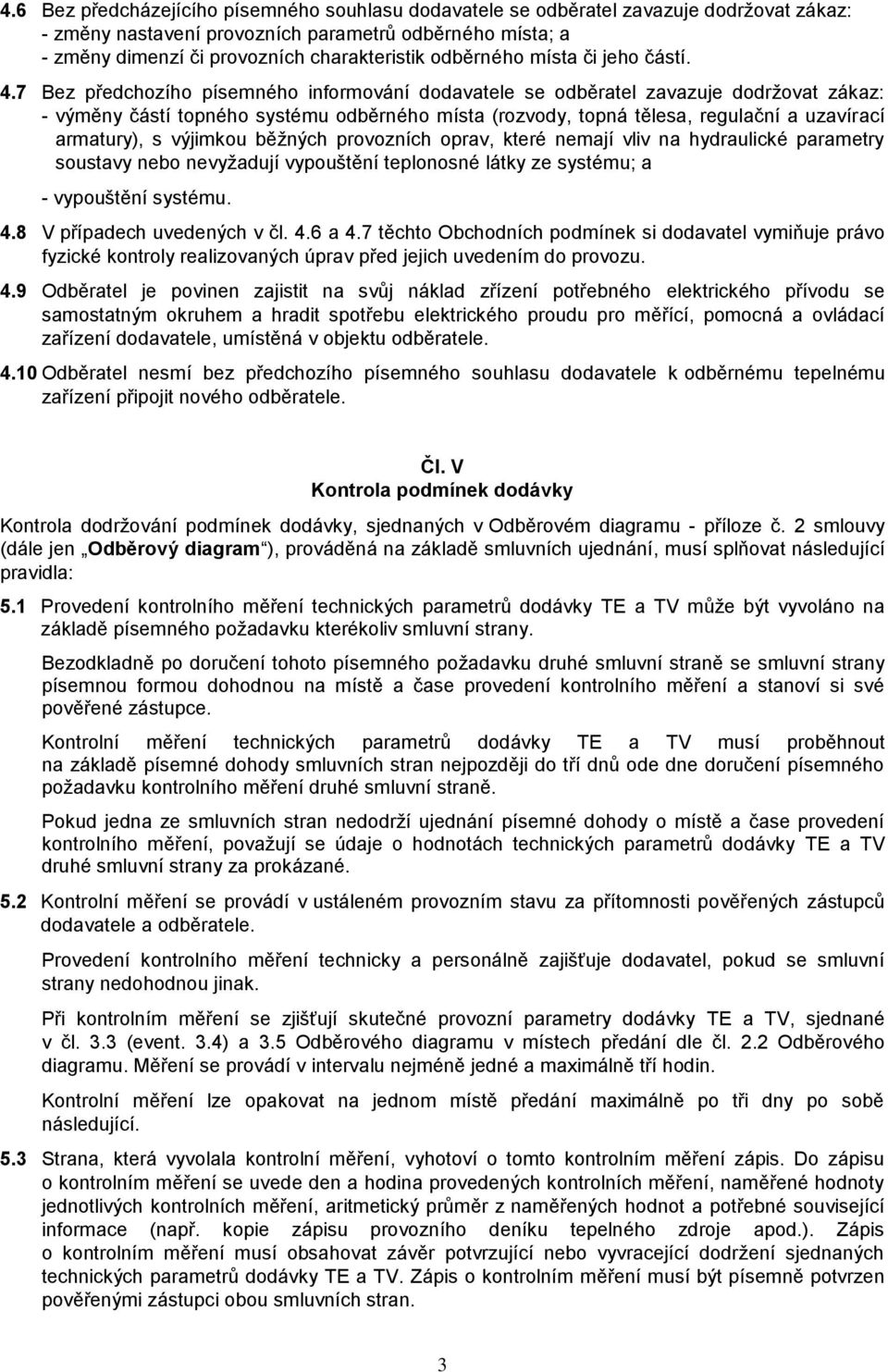 7 Bez předchozího písemného informování dodavatele se odběratel zavazuje dodržovat zákaz: - výměny částí topného systému odběrného místa (rozvody, topná tělesa, regulační a uzavírací armatury), s