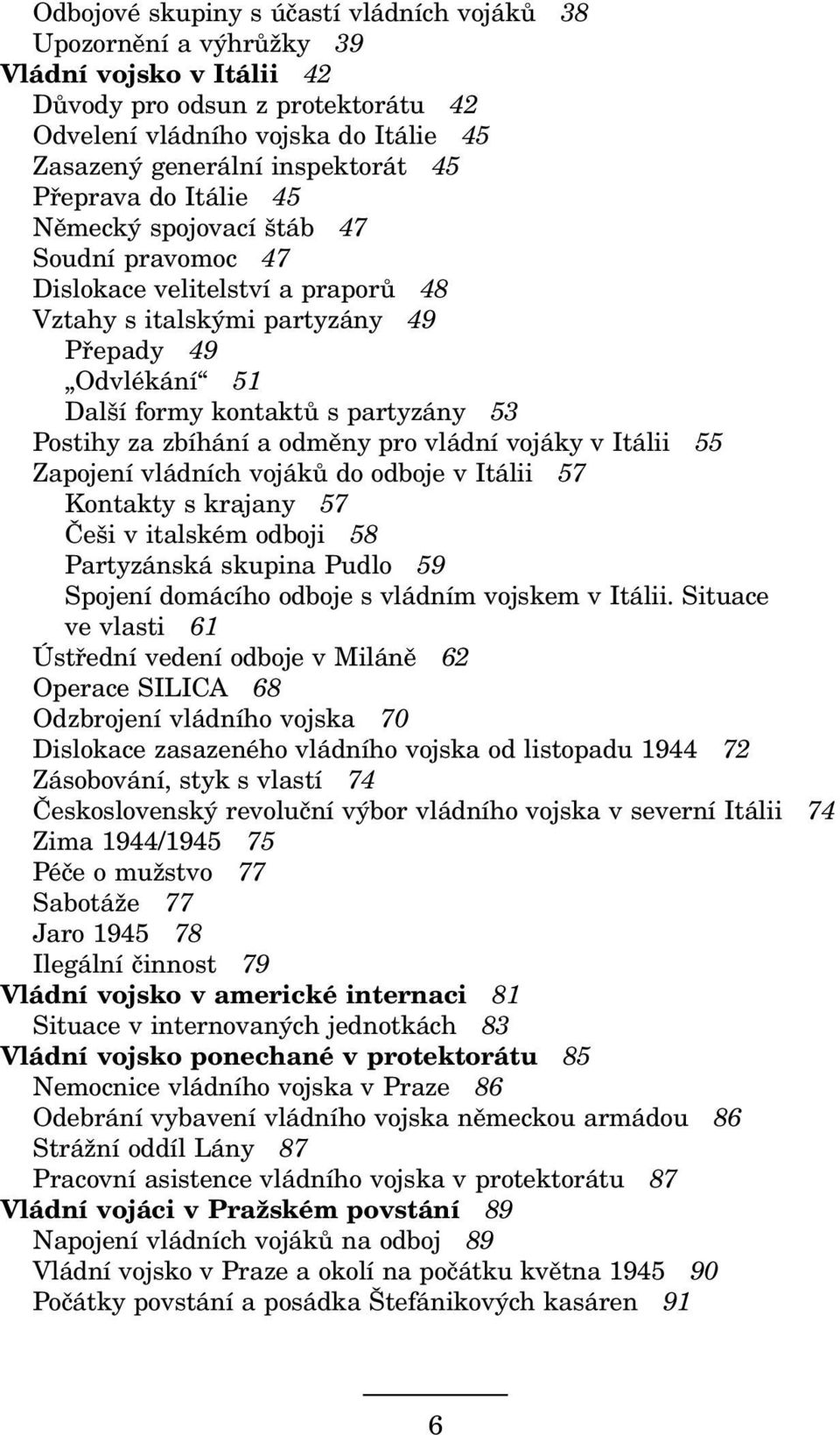 Postihy za zbíhání a odměny pro vládní vojáky v Itálii 55 Zapojení vládních vojáků do odboje v Itálii 57 Kontakty s krajany 57 Češi v italském odboji 58 Partyzánská skupina Pudlo 59 Spojení domácího