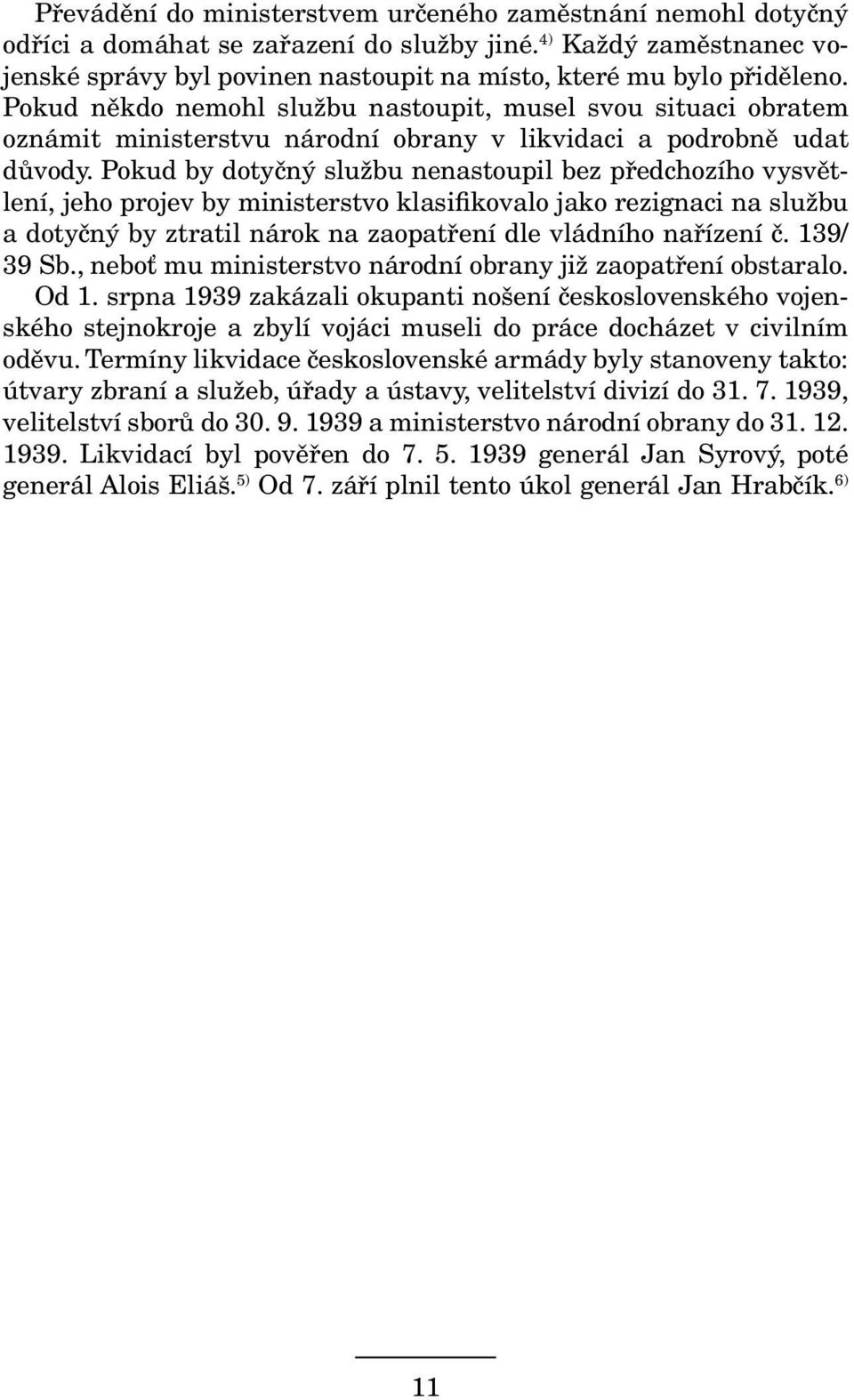 Pokud by dotyčný službu nenastoupil bez předchozího vysvětlení, jeho projev by ministerstvo klasi kovalo jako rezignaci na službu a dotyčný by ztratil nárok na zaopatření dle vládního nařízení č.