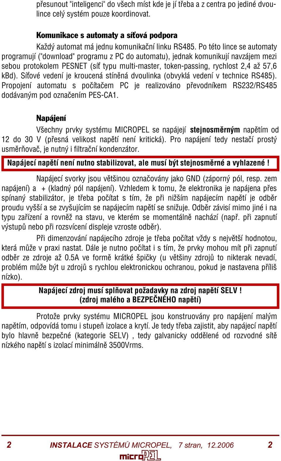 Po této lince se automaty programují ("download" programu z PC do automatu), jednak komunikují navzájem mezi sebou protokolem PESNET (sí typu multi-master, token-passing, rychlost 2,4 až 57,6 kbd).