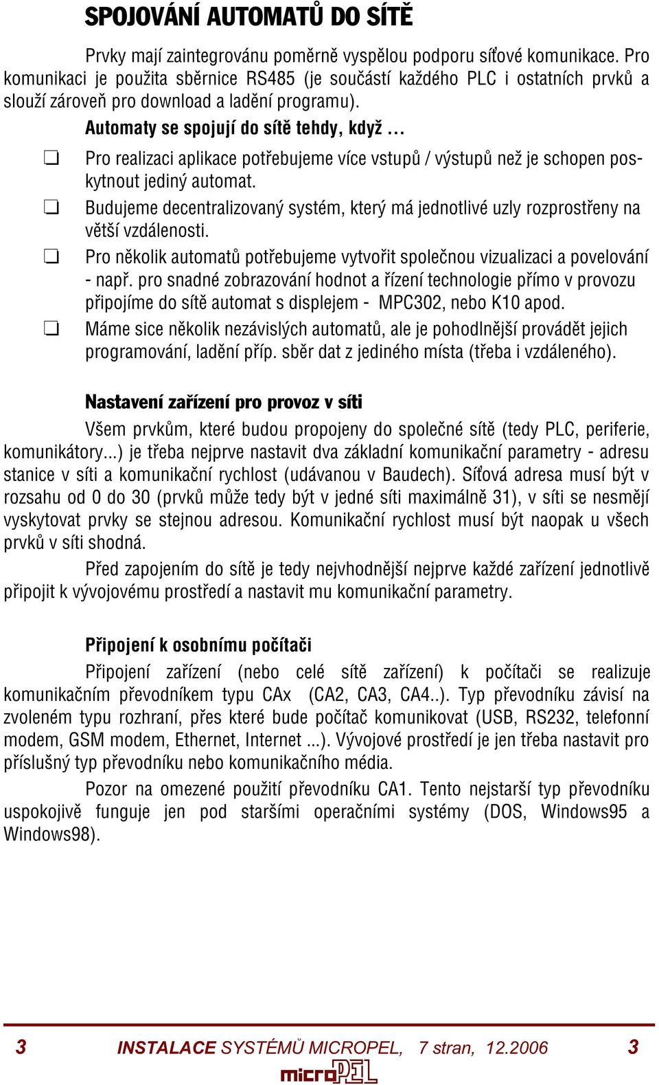 .. Pro realizaci aplikace potøebujeme více vstupù / výstupù než je schopen poskytnout jediný automat. Budujeme decentralizovaný systém, který má jednotlivé uzly rozprostøeny na vìtší vzdálenosti.