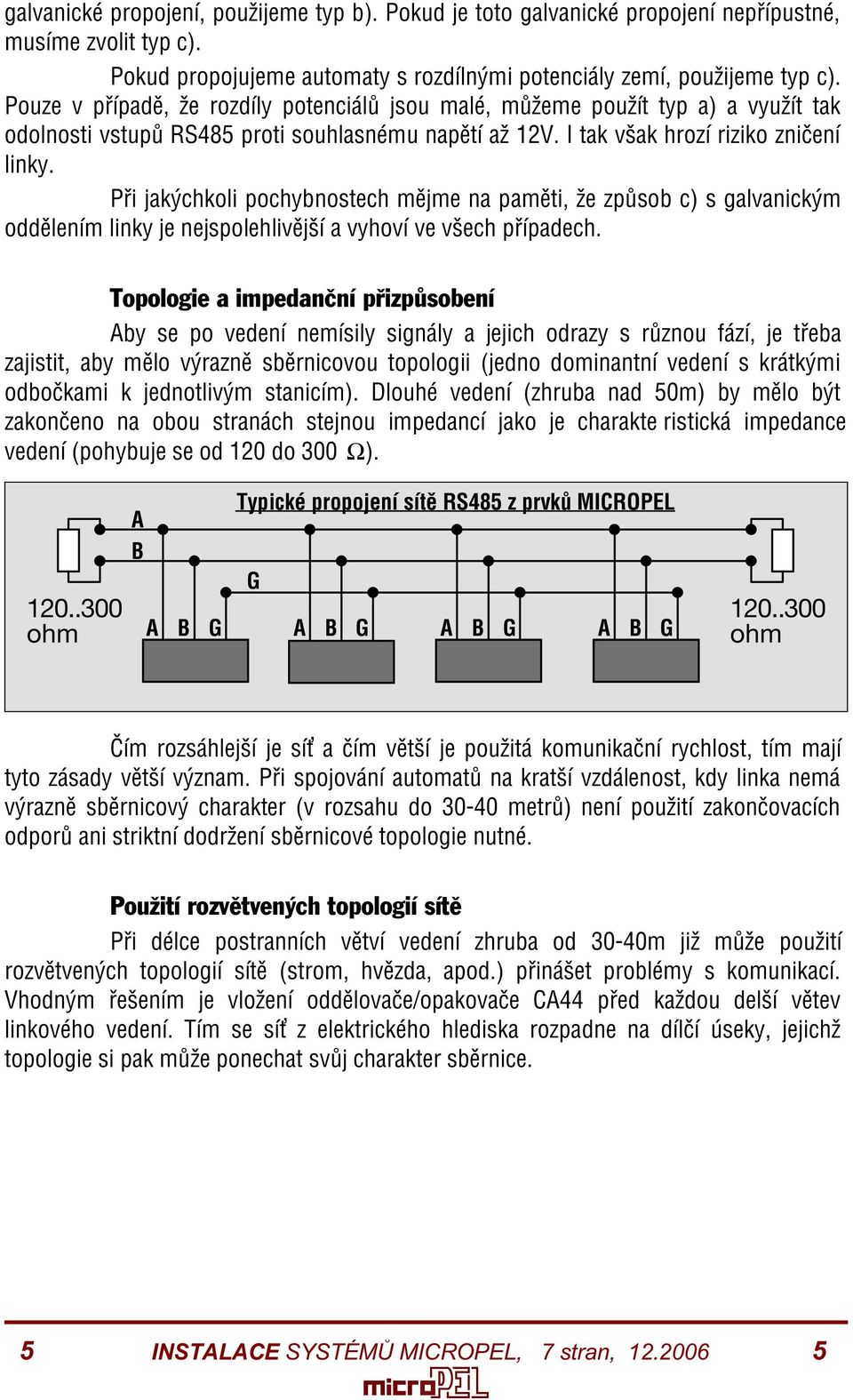 Pøi jakýchkoli pochybnostech mìjme na pamìti, že zpùsob c) s galvanickým oddìlením linky je nejspolehlivìjší a vyhoví ve všech pøípadech.