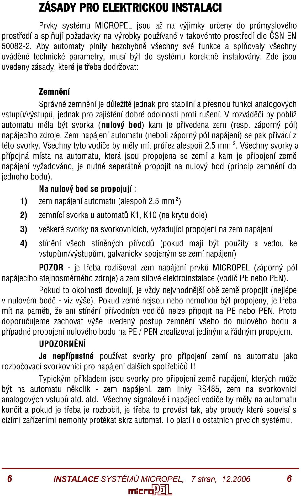 Zde jsou uvedeny zásady, které je tøeba dodržovat: Zemnìní Správné zemnìní je dùležité jednak pro stabilní a pøesnou funkci analogových vstupù/výstupù, jednak pro zajištìní dobré odolnosti proti