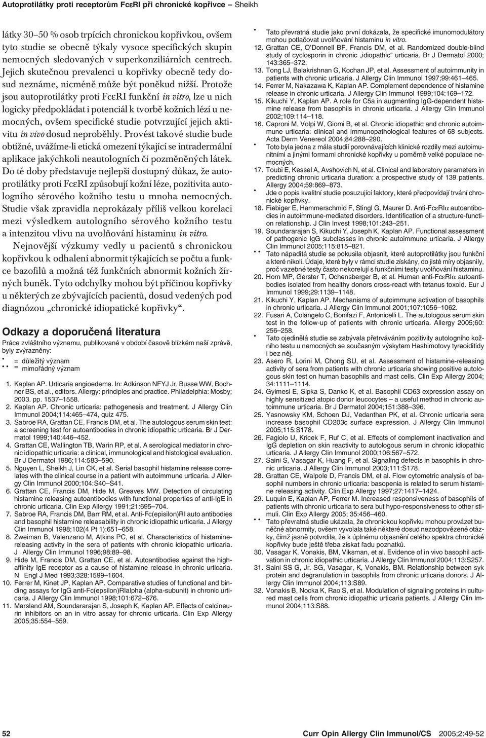Protože jsou autoprotilátky proti FcεRI funkční in vitro, lze u nich logicky předpokládat i potenciál k tvorbě kožních lézí u nemocných, ovšem specifické studie potvrzující jejich aktivitu in vivo