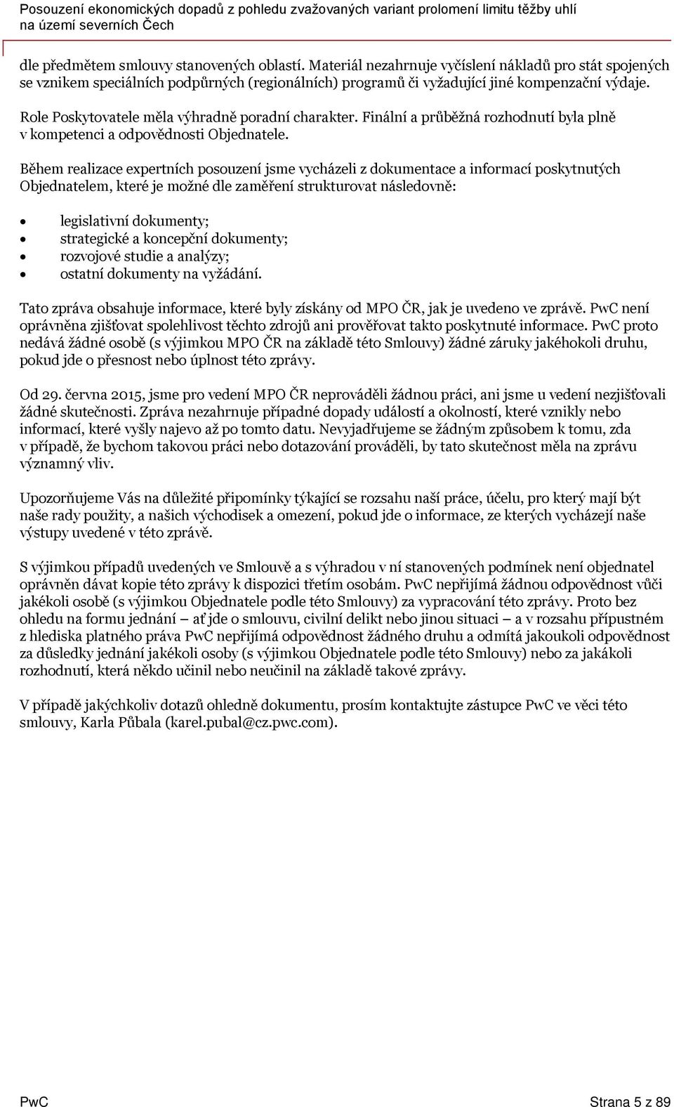 Během realizace expertních posouzení jsme vycházeli z dokumentace a informací poskytnutých Objednatelem, které je možné dle zaměření strukturovat následovně: legislativní dokumenty; strategické a